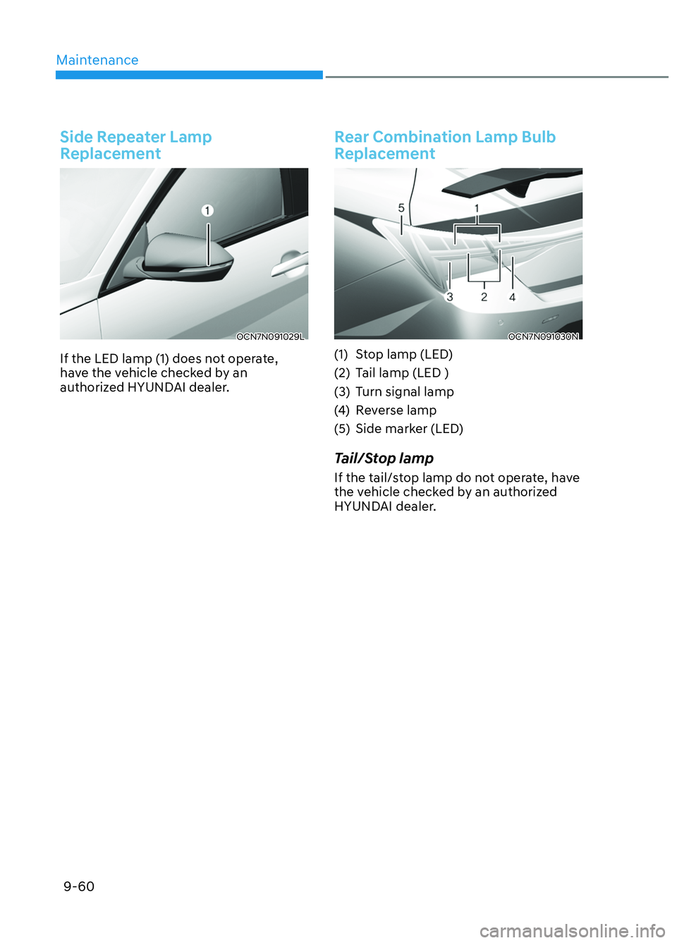 HYUNDAI ELANTRA N 2022 Owners Manual Maintenance9-60
Side Repeater Lamp
Replacement
OCN7N091029LOCN7N091029L
If the LED lamp (1) does not operate,
have the vehicle checked by an
authorized HYUNDAI dealer.
Rear Combination Lamp Bulb
R HYUNDAI ELANTRA N 2022 Owners Manual Maintenance9-60
Side Repeater Lamp
Replacement
OCN7N091029LOCN7N091029L
If the LED lamp (1) does not operate,
have the vehicle checked by an
authorized HYUNDAI dealer.
Rear Combination Lamp Bulb
R