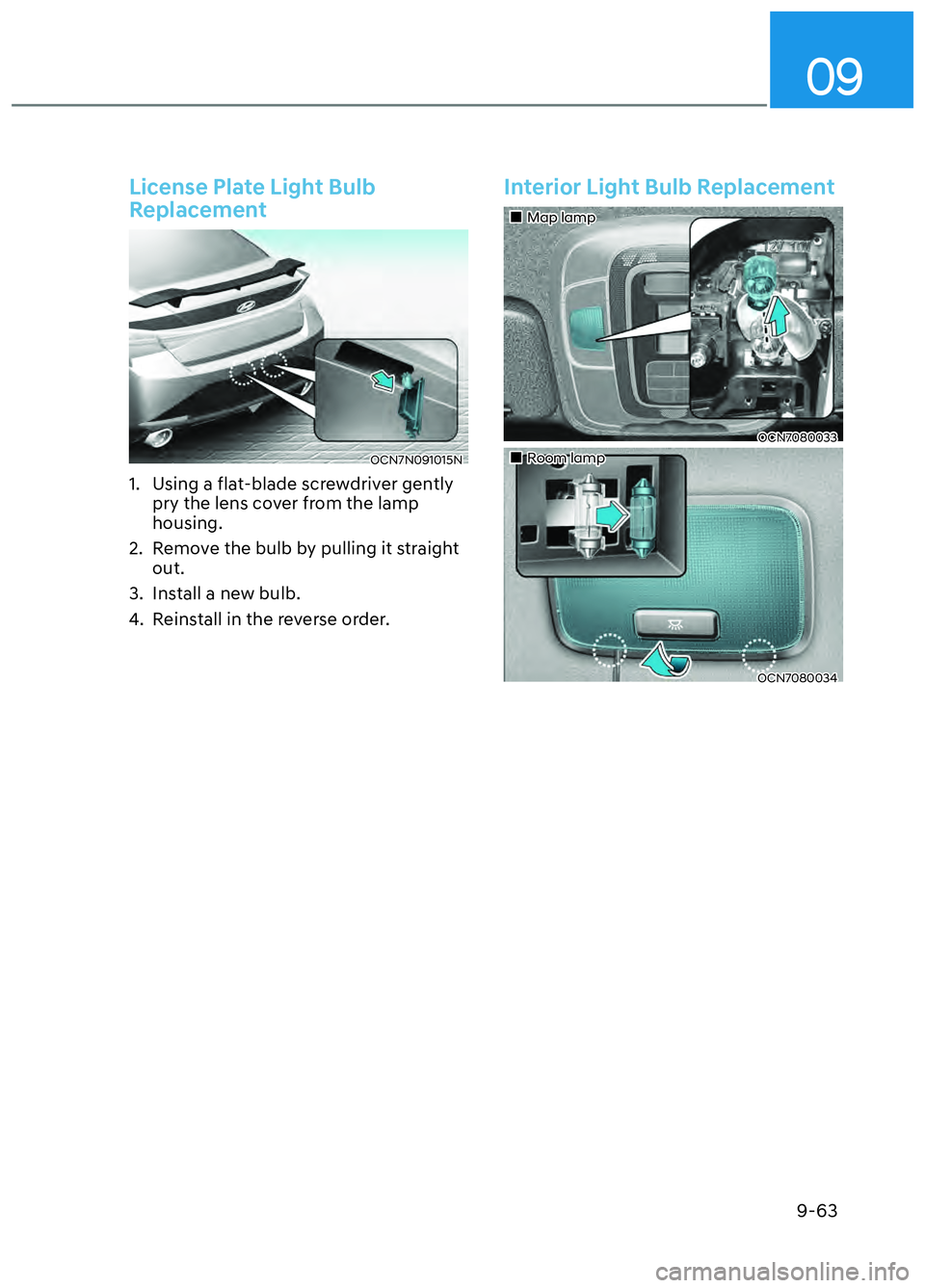 HYUNDAI ELANTRA N 2022 Owners Manual 09
9-63
License Plate Light Bulb
Replacement
OCN7N091015NOCN7N091015N
1. Using a flat-blade screwdriver gently pry the lens cover from the lamp
housing.
2. Remove the bulb by pulling it straight HYUNDAI ELANTRA N 2022 Owners Manual 09
9-63
License Plate Light Bulb
Replacement
OCN7N091015NOCN7N091015N
1. Using a flat-blade screwdriver gently pry the lens cover from the lamp
housing.
2. Remove the bulb by pulling it straight