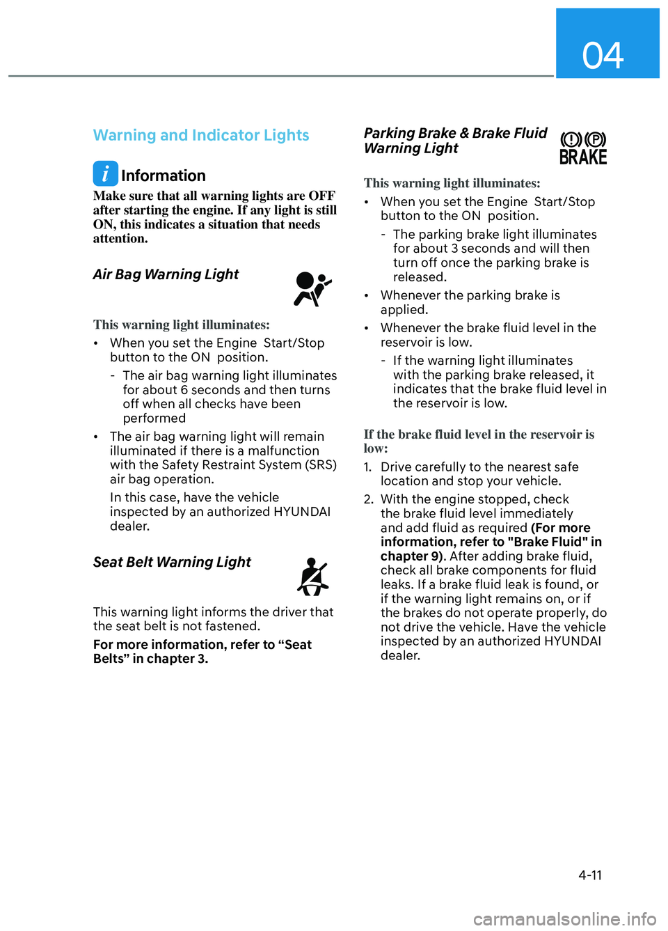 HYUNDAI ELANTRA N 2022 Owners Manual 04
4-11
Warning and Indicator Lights
Information
Make sure that all warning lights are OFF
after starting the engine. If any light is still
ON, this indicates a situation that needs
attention.
Air HYUNDAI ELANTRA N 2022 Owners Manual 04
4-11
Warning and Indicator Lights
Information
Make sure that all warning lights are OFF
after starting the engine. If any light is still
ON, this indicates a situation that needs
attention.
Air