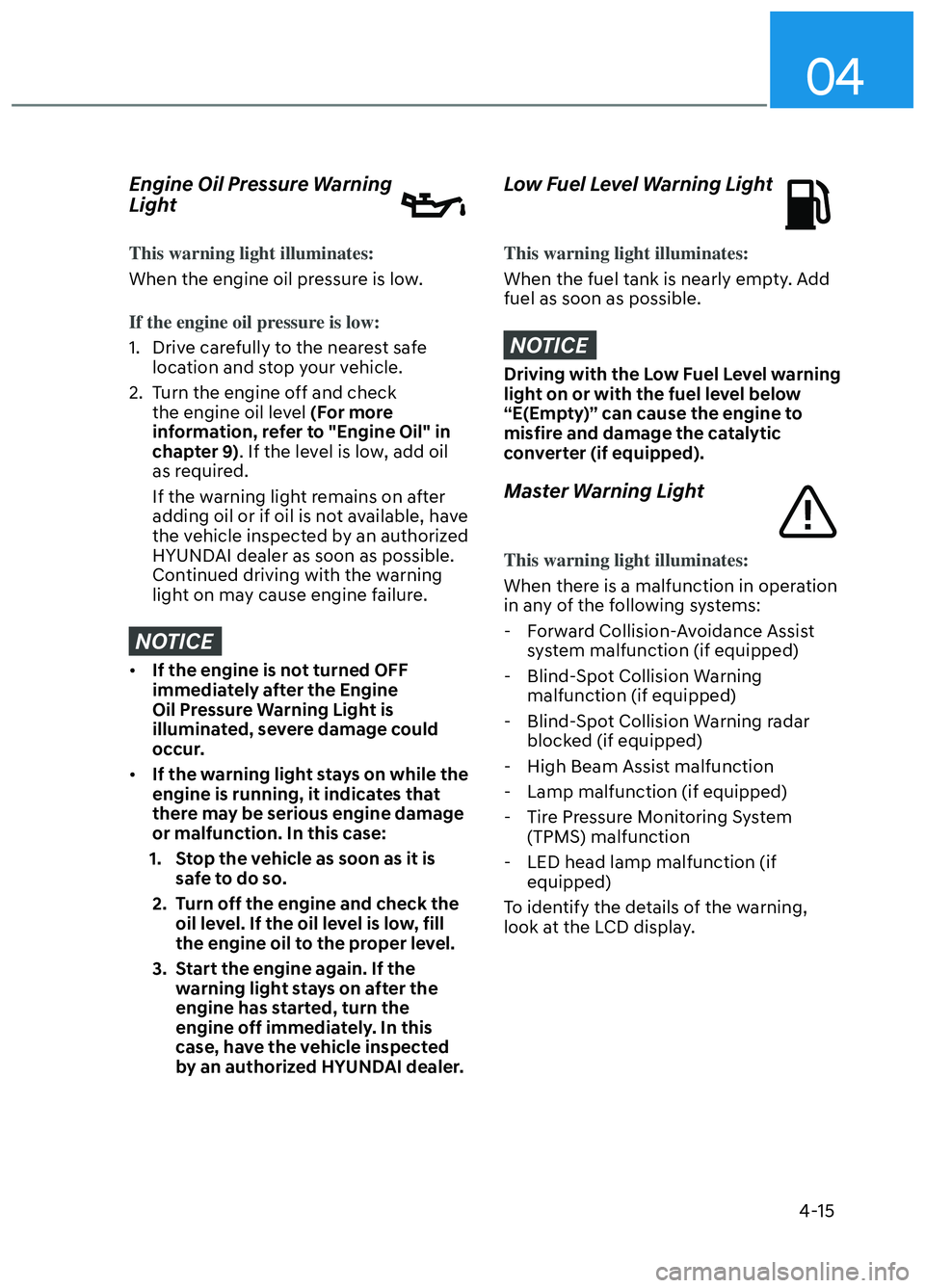 HYUNDAI ELANTRA N 2022 Owners Manual 04
4-15
Engine Oil Pressure Warning
Light
This warning light illuminates:
When the engine oil pressure is low.
If the engine oil pressure is low:
1. Drive carefully to the nearest safe loca
tion an HYUNDAI ELANTRA N 2022 Owners Manual 04
4-15
Engine Oil Pressure Warning
Light
This warning light illuminates:
When the engine oil pressure is low.
If the engine oil pressure is low:
1. Drive carefully to the nearest safe loca
tion an