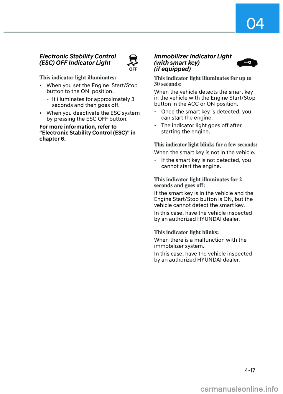 HYUNDAI ELANTRA N 2022 Owners Manual 04
4-17
Electronic Stability Control
(ESC) OFF Indicator Light
This indicator light illuminates:
• When you set the Engine Start/Stop butt
on to the ON position.
- It illuminates for approxima HYUNDAI ELANTRA N 2022 Owners Manual 04
4-17
Electronic Stability Control
(ESC) OFF Indicator Light
This indicator light illuminates:
• When you set the Engine Start/Stop butt
on to the ON position.
- It illuminates for approxima