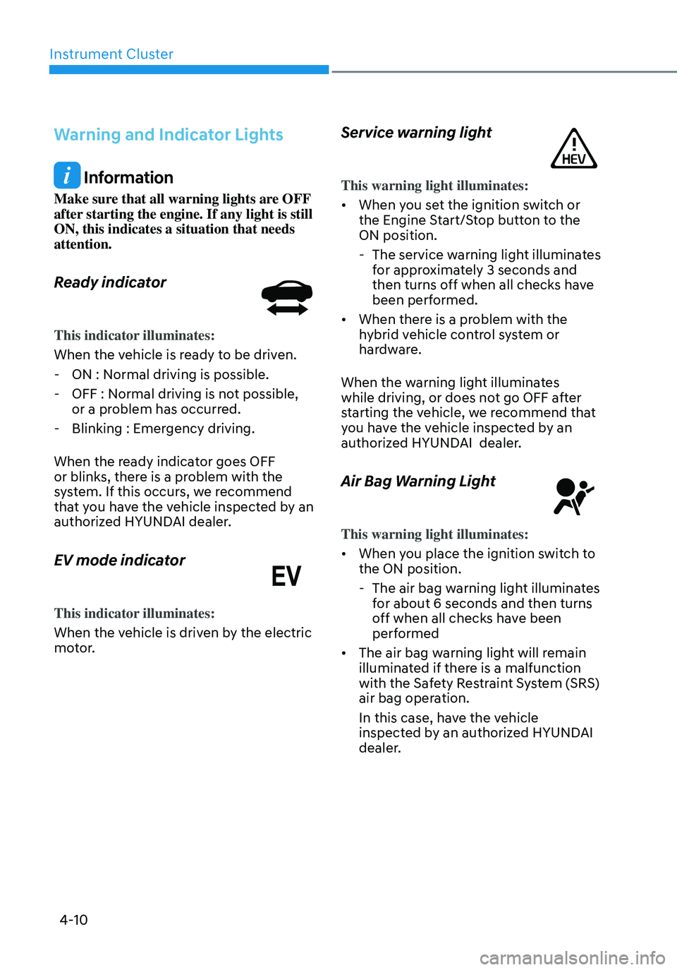 HYUNDAI ELANTRA HYBRID 2021  Owners Manual Instrument Cluster
4-10
Warning and Indicator Lights
 Information
Make sure that all warning lights are OFF 
after starting the engine. If any light is still 
ON, this indicates a situation that needs