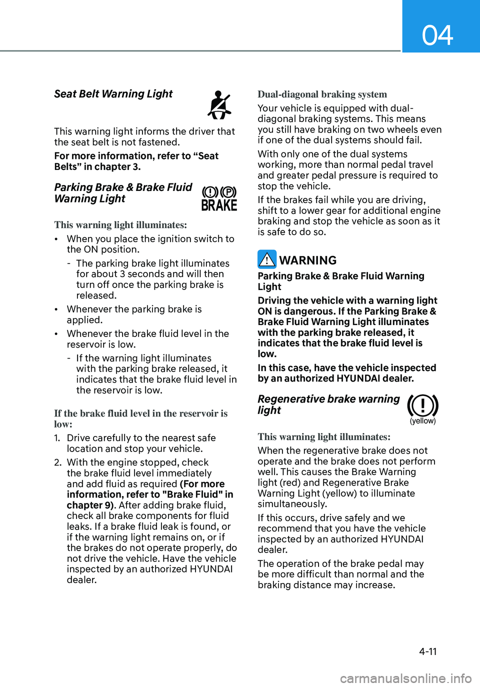 HYUNDAI ELANTRA HYBRID 2021  Owners Manual 04
4-11
Seat Belt Warning Light
This warning light informs the driver that the seat belt is not fastened.
For more information, refer to “Seat 
Belts” in chapter 3.
Parking Brake & Brake Fluid 
Wa