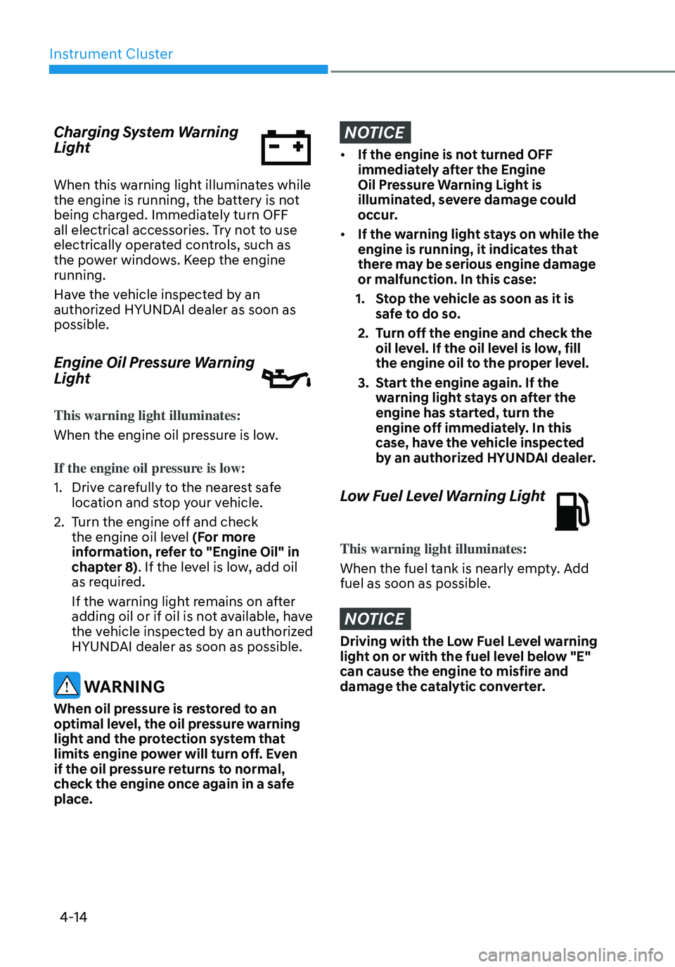 HYUNDAI ELANTRA HYBRID 2021 Owners Manual Instrument Cluster
4-14
Charging System Warning
Light
When this warning light illuminates while
the engine is running, the battery is not
being charged. Immediately turn OFF
all electrical accesso HYUNDAI ELANTRA HYBRID 2021 Owners Manual Instrument Cluster
4-14
Charging System Warning
Light
When this warning light illuminates while
the engine is running, the battery is not
being charged. Immediately turn OFF
all electrical accesso