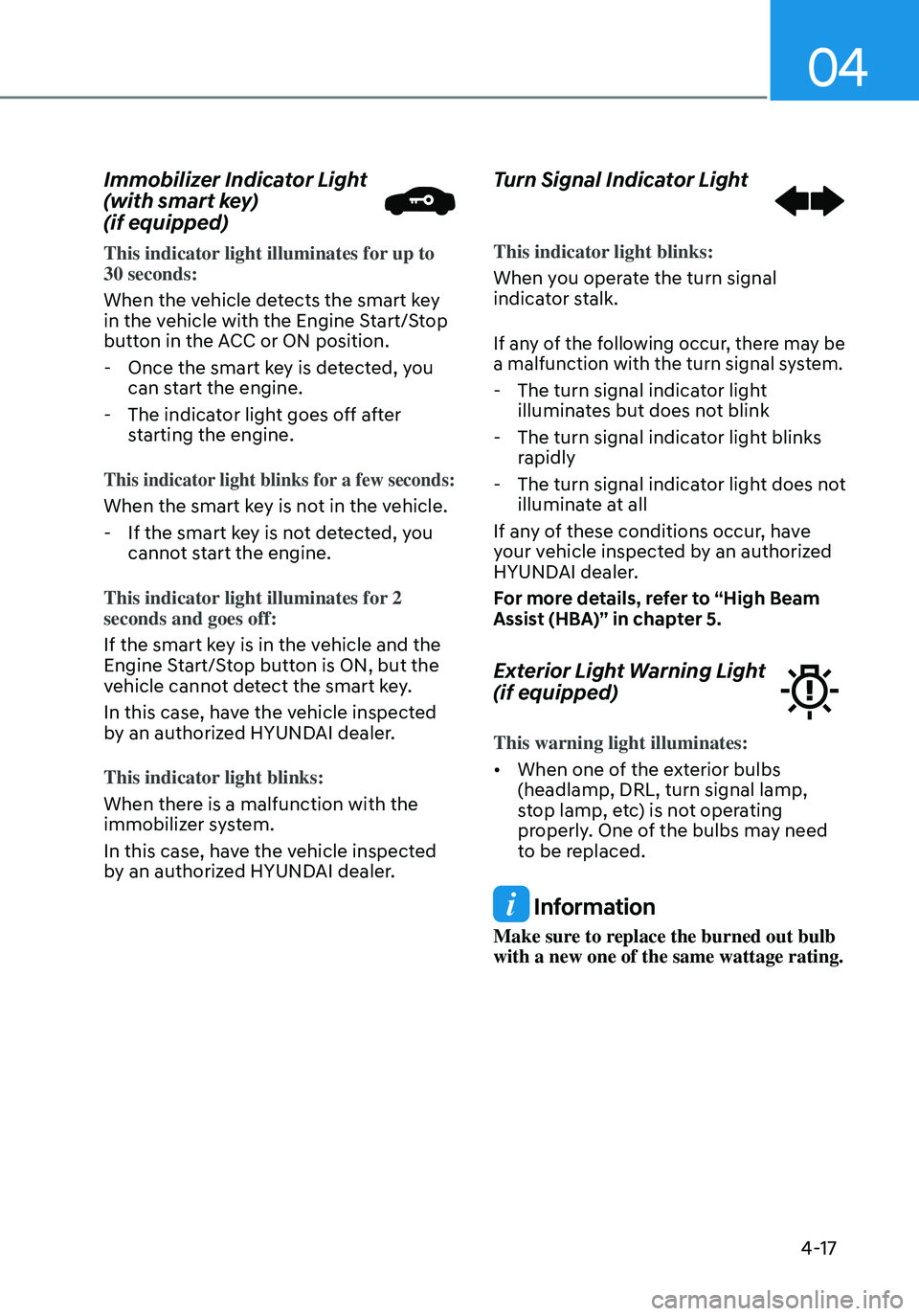 HYUNDAI ELANTRA HYBRID 2021  Owners Manual 04
4-17
Immobilizer Indicator Light 
(with smart key)  
(if equipped)
This indicator light illuminates for up to 30 seconds:
When the vehicle detects the smart key 
in the vehicle with the Engine Star