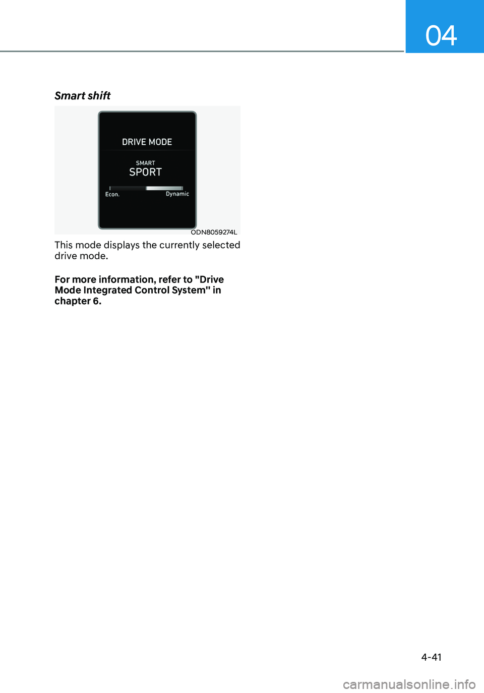 HYUNDAI ELANTRA HYBRID 2021  Owners Manual 04
4-41
Smart shift
ODN8059274L
This mode displays the currently selected 
drive mode.
For more information, refer to "Drive 
Mode Integrated Control System'' in 
chapter 6.   