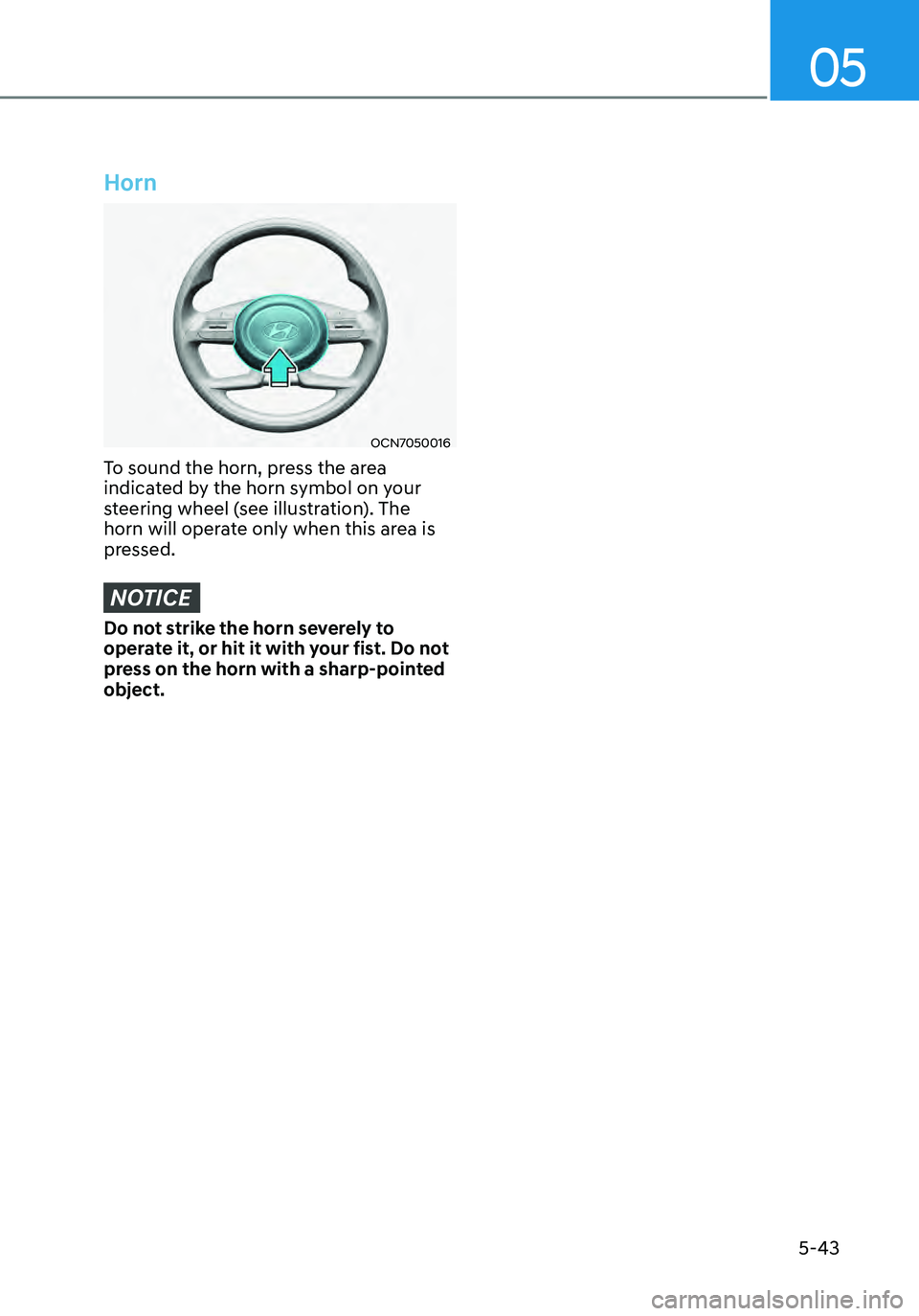 HYUNDAI ELANTRA HYBRID 2021 Owners Manual 05
5-43
Horn
OCN7050016
To sound the horn, press the area
indicated by the horn symbol on your
steering wheel (see illustration). The
horn will operate only when this area is
pressed.
NOTICE
Do no HYUNDAI ELANTRA HYBRID 2021 Owners Manual 05
5-43
Horn
OCN7050016
To sound the horn, press the area
indicated by the horn symbol on your
steering wheel (see illustration). The
horn will operate only when this area is
pressed.
NOTICE
Do no