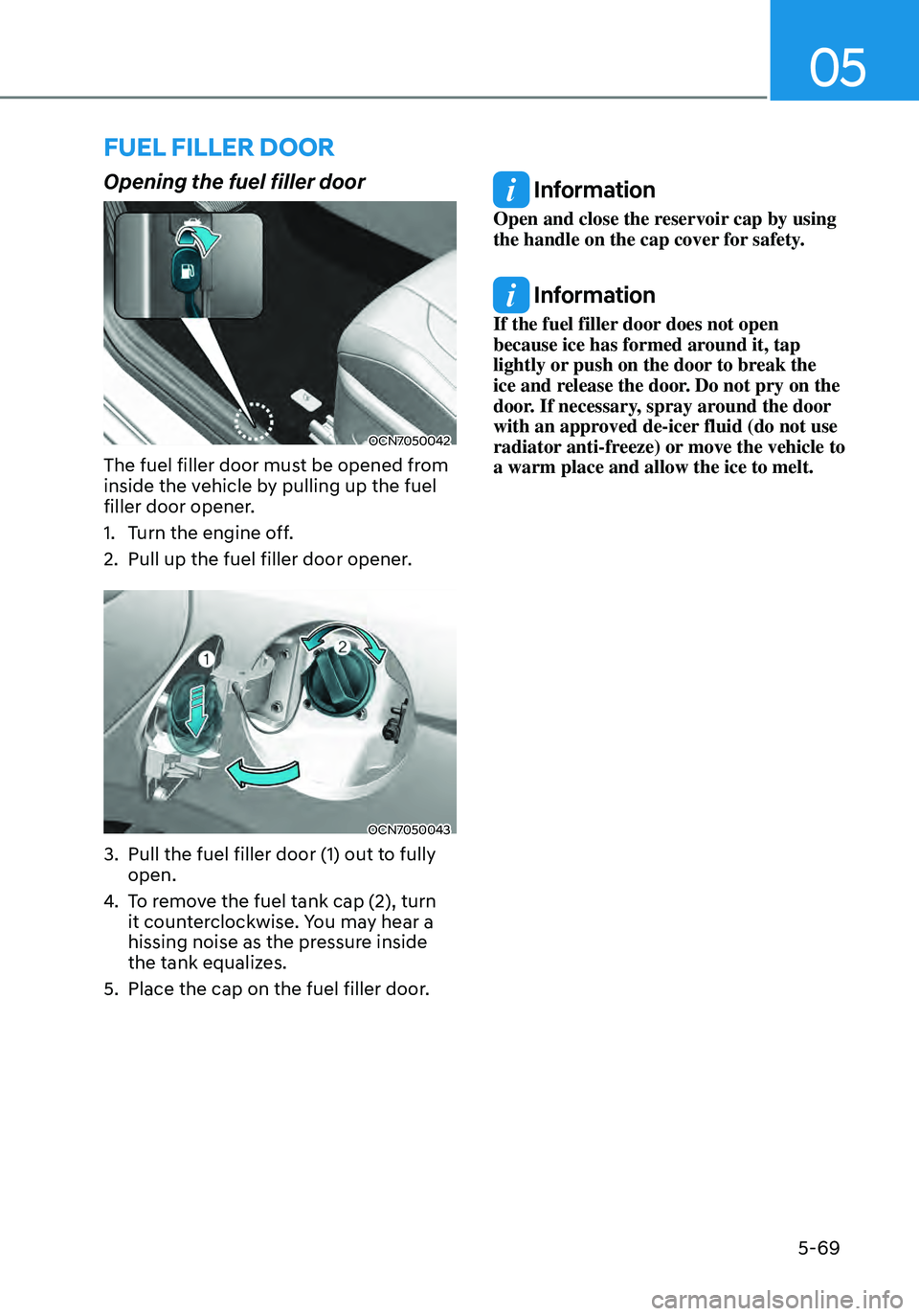 HYUNDAI ELANTRA HYBRID 2021 Owners Manual 05
5-69
FUEL FILLER DOOR
Opening the fuel filler door
OCN7050042
The fuel filler door must be opened from
inside the vehicle by pulling up the fuel
filler door opener.
1. Turn the engine off.
2. Pul HYUNDAI ELANTRA HYBRID 2021 Owners Manual 05
5-69
FUEL FILLER DOOR
Opening the fuel filler door
OCN7050042
The fuel filler door must be opened from
inside the vehicle by pulling up the fuel
filler door opener.
1. Turn the engine off.
2. Pul