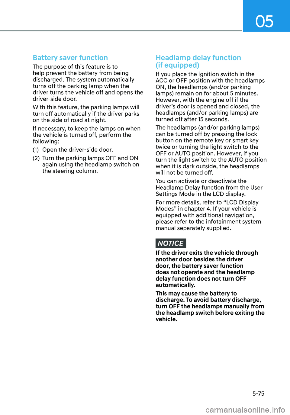 HYUNDAI ELANTRA HYBRID 2021 Owners Manual 05
5-75
Battery saver function
The purpose of this feature is to
help prevent the battery from being
discharged. The system automatically
turns off the parking lamp when the
driver turns the vehic HYUNDAI ELANTRA HYBRID 2021 Owners Manual 05
5-75
Battery saver function
The purpose of this feature is to
help prevent the battery from being
discharged. The system automatically
turns off the parking lamp when the
driver turns the vehic