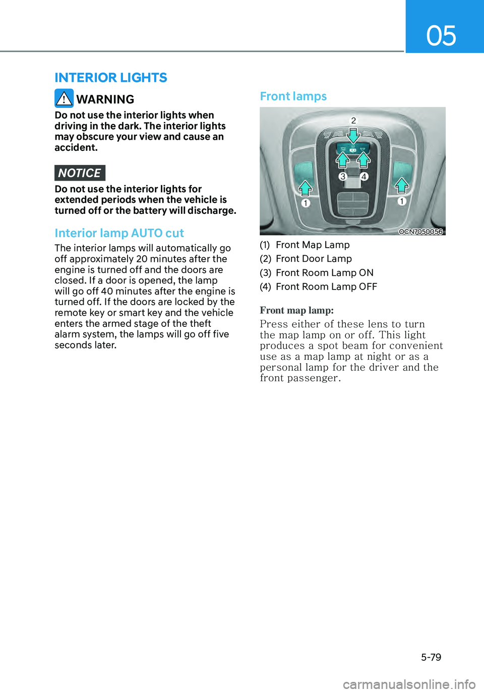 HYUNDAI ELANTRA HYBRID 2021 Owners Manual 05
5-79
WARNING
Do not use the interior lights when
driving in the dark. The interior lights
may obscure your view and cause an
accident.
NOTICE
Do not use the interior lights for
extended period HYUNDAI ELANTRA HYBRID 2021 Owners Manual 05
5-79
WARNING
Do not use the interior lights when
driving in the dark. The interior lights
may obscure your view and cause an
accident.
NOTICE
Do not use the interior lights for
extended period