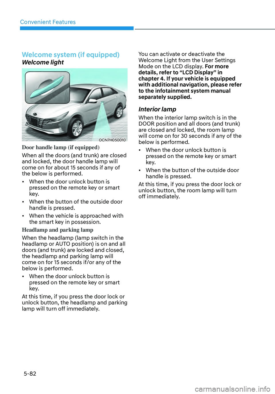 HYUNDAI ELANTRA HYBRID 2021 Owners Manual Convenient Features
5-82
Welcome system (if equipped)
Welcome light
OCN7H050010
Door handle lamp (if equipped)
When all the doors (and trunk) are closed
and locked, the door handle lamp will
come o HYUNDAI ELANTRA HYBRID 2021 Owners Manual Convenient Features
5-82
Welcome system (if equipped)
Welcome light
OCN7H050010
Door handle lamp (if equipped)
When all the doors (and trunk) are closed
and locked, the door handle lamp will
come o