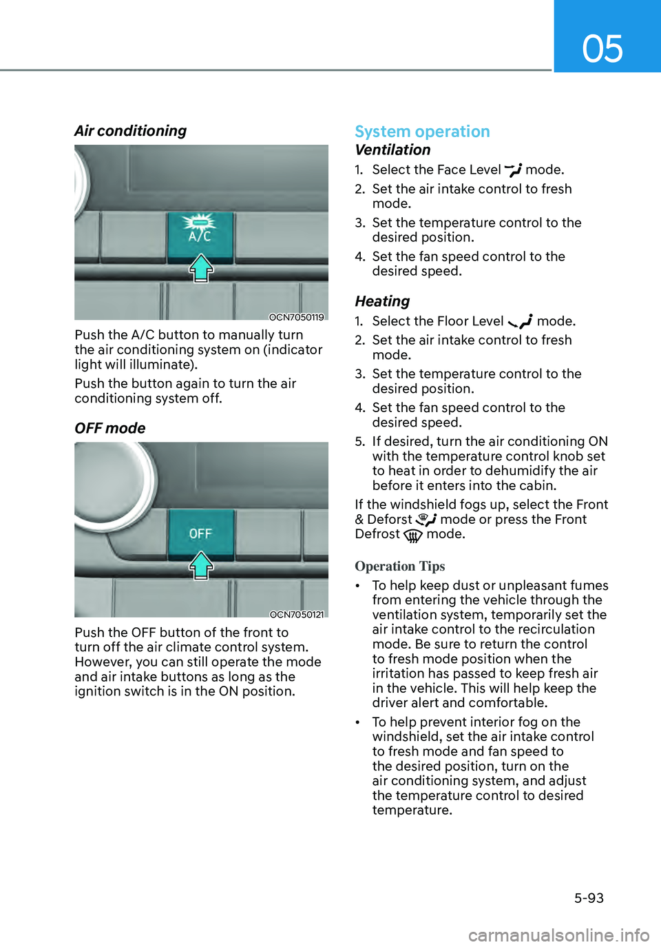 HYUNDAI ELANTRA HYBRID 2021 Owners Manual 05
5-93
Air conditioning
OCN7050119
Push the A/C button to manually turn
the air conditioning system on (indicator
light will illuminate).
Push the button again to turn the air
conditioning system HYUNDAI ELANTRA HYBRID 2021 Owners Manual 05
5-93
Air conditioning
OCN7050119
Push the A/C button to manually turn
the air conditioning system on (indicator
light will illuminate).
Push the button again to turn the air
conditioning system