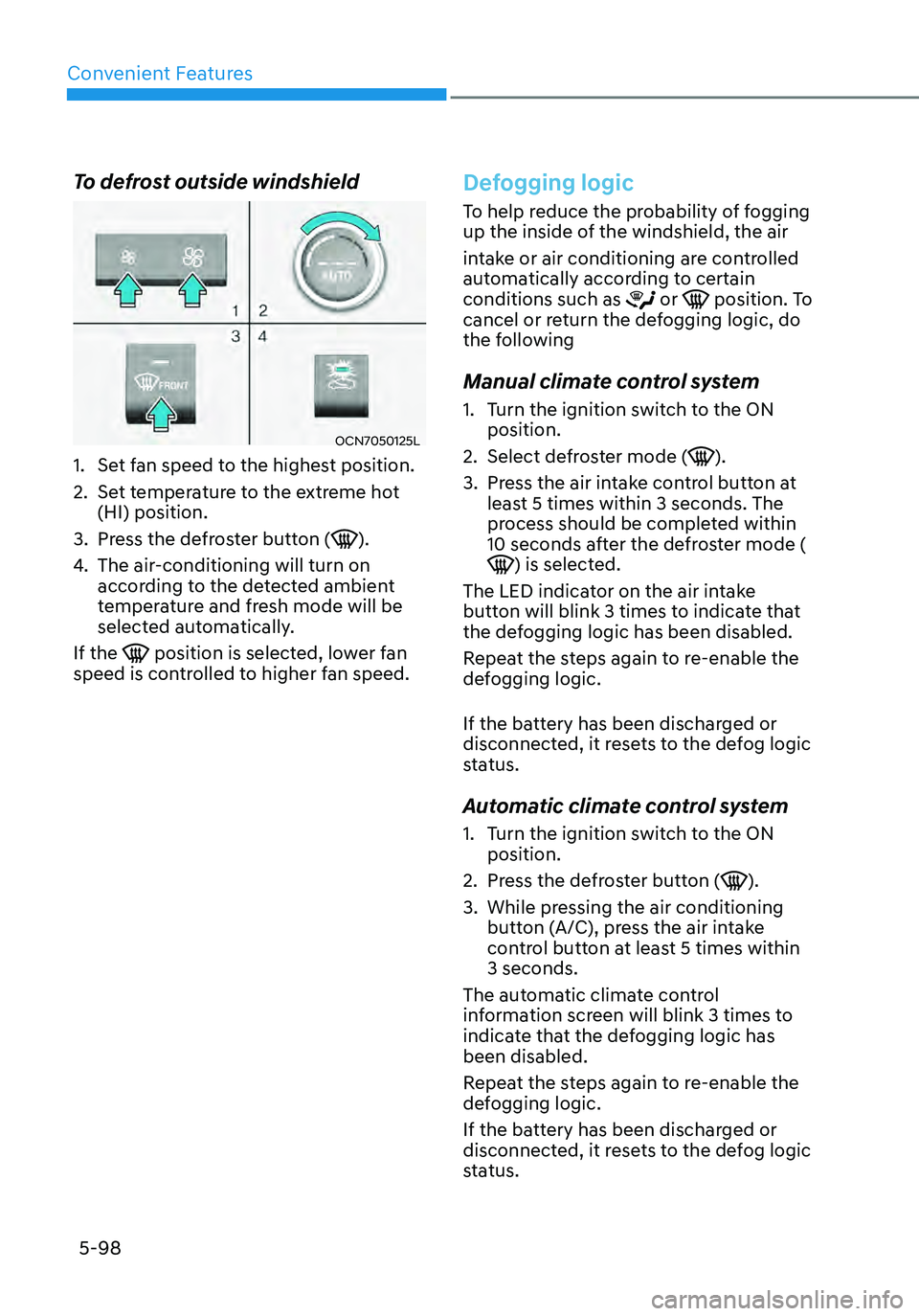 HYUNDAI ELANTRA HYBRID 2021 Owners Manual Convenient Features
5-98
To defrost outside windshield
OCN7050125L
1. Set fan speed to the highest position.
2. Set temperature to the extreme hot
(HI) position.
3. Press the defroster button ().
4. HYUNDAI ELANTRA HYBRID 2021 Owners Manual Convenient Features
5-98
To defrost outside windshield
OCN7050125L
1. Set fan speed to the highest position.
2. Set temperature to the extreme hot
(HI) position.
3. Press the defroster button ().
4.