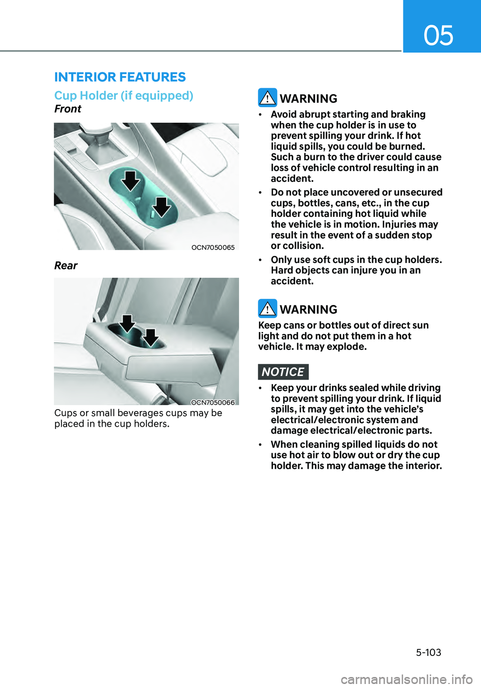 HYUNDAI ELANTRA HYBRID 2021 Owners Manual 05
5-103
Cup Holder (if equipped)
Front
OCN7050065
Rear
OCN7050066
Cups or small beverages cups may be
placed in the cup holders.
WARNING
• Avoid abrupt starting and braking
when the cup holder i HYUNDAI ELANTRA HYBRID 2021 Owners Manual 05
5-103
Cup Holder (if equipped)
Front
OCN7050065
Rear
OCN7050066
Cups or small beverages cups may be
placed in the cup holders.
WARNING
• Avoid abrupt starting and braking
when the cup holder i