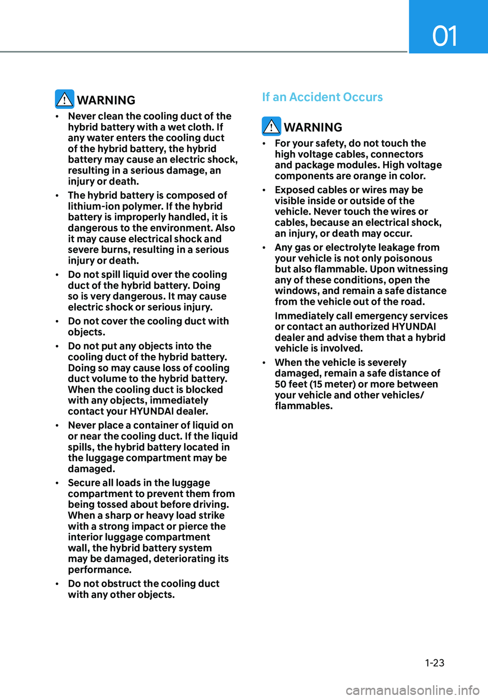 HYUNDAI ELANTRA HYBRID 2021 Owners Manual 01
1-23
WARNING
• Never clean the cooling duct of the
hybrid battery with a wet cloth. If
any water enters the cooling duct
of the hybrid battery, the hybrid
battery may cause an electric shock HYUNDAI ELANTRA HYBRID 2021 Owners Manual 01
1-23
WARNING
• Never clean the cooling duct of the
hybrid battery with a wet cloth. If
any water enters the cooling duct
of the hybrid battery, the hybrid
battery may cause an electric shock