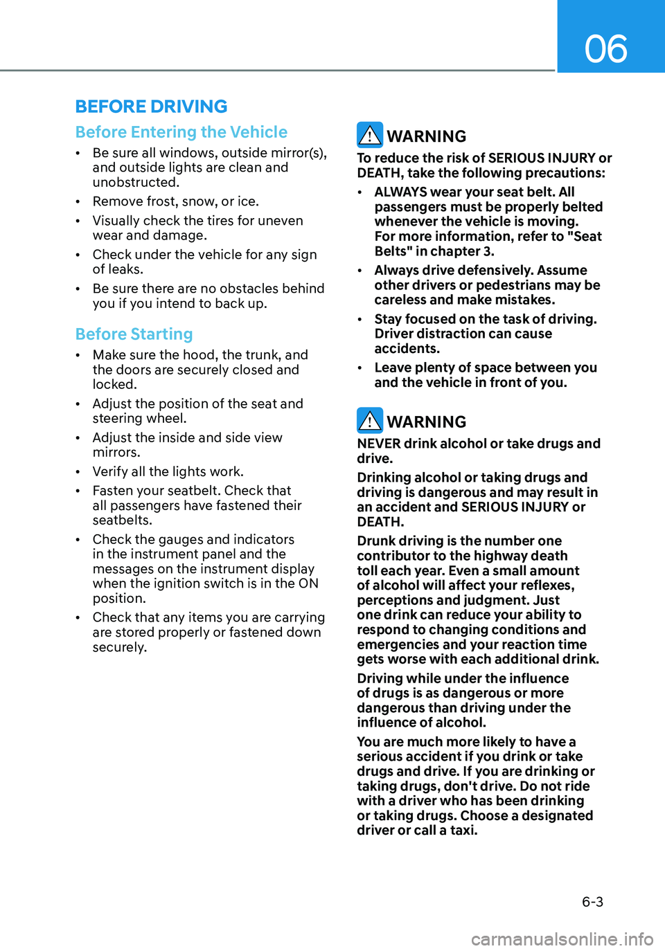 HYUNDAI ELANTRA HYBRID 2021 Owners Manual 06
6-3
Before Entering the Vehicle
• Be sure all windows, outside mirror(s),
and outside lights are clean and
unobstructed.
• Remove frost, snow, or ice.
• Visually check the tires for uneve HYUNDAI ELANTRA HYBRID 2021 Owners Manual 06
6-3
Before Entering the Vehicle
• Be sure all windows, outside mirror(s),
and outside lights are clean and
unobstructed.
• Remove frost, snow, or ice.
• Visually check the tires for uneve