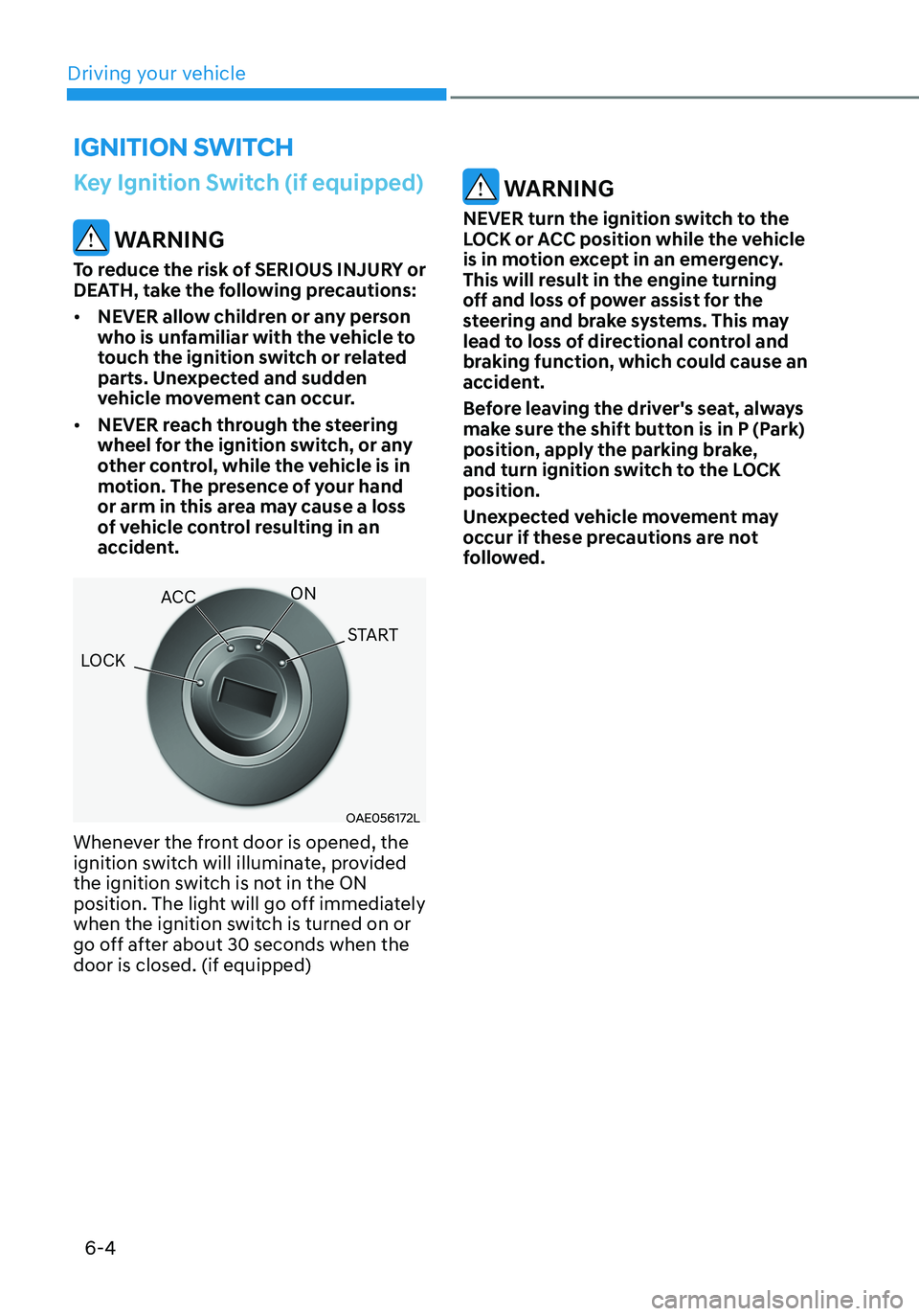 HYUNDAI ELANTRA HYBRID 2021 Owners Manual 6-4
Key Ignition Switch (if equipped)
WARNING
To reduce the risk of SERIOUS INJURY or
DEATH, take the following precautions:
• NEVER allow children or any person
who is unfamiliar with the vehicl HYUNDAI ELANTRA HYBRID 2021 Owners Manual 6-4
Key Ignition Switch (if equipped)
WARNING
To reduce the risk of SERIOUS INJURY or
DEATH, take the following precautions:
• NEVER allow children or any person
who is unfamiliar with the vehicl
