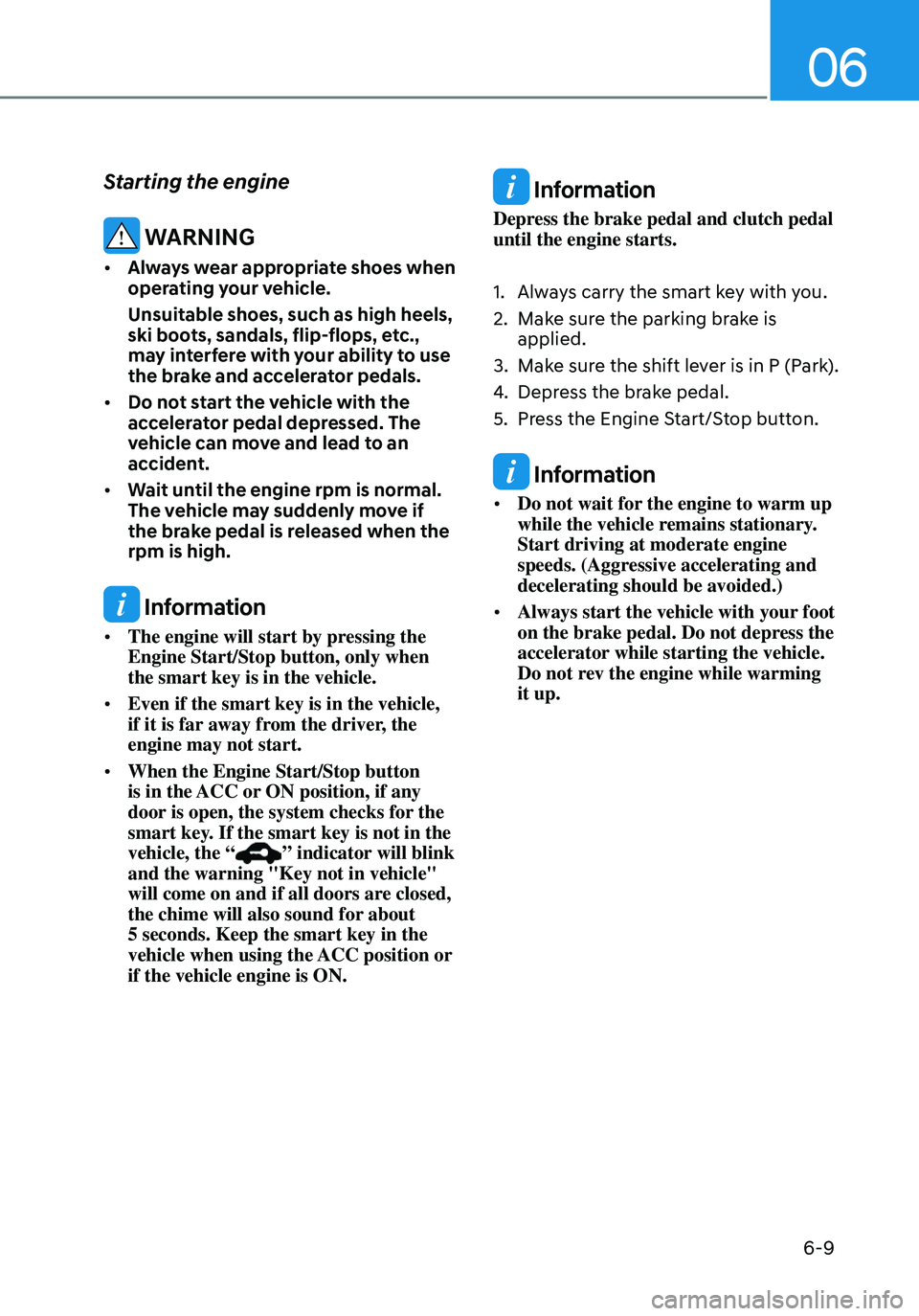 HYUNDAI ELANTRA HYBRID 2021 Owners Manual 06
6-9
Starting the engine
WARNING
• Always wear appropriate shoes when
operating your vehicle.
Unsuitable shoes, such as high heels,
ski boots, sandals, flip-flops, etc.,
may interfere with you HYUNDAI ELANTRA HYBRID 2021 Owners Manual 06
6-9
Starting the engine
WARNING
• Always wear appropriate shoes when
operating your vehicle.
Unsuitable shoes, such as high heels,
ski boots, sandals, flip-flops, etc.,
may interfere with you