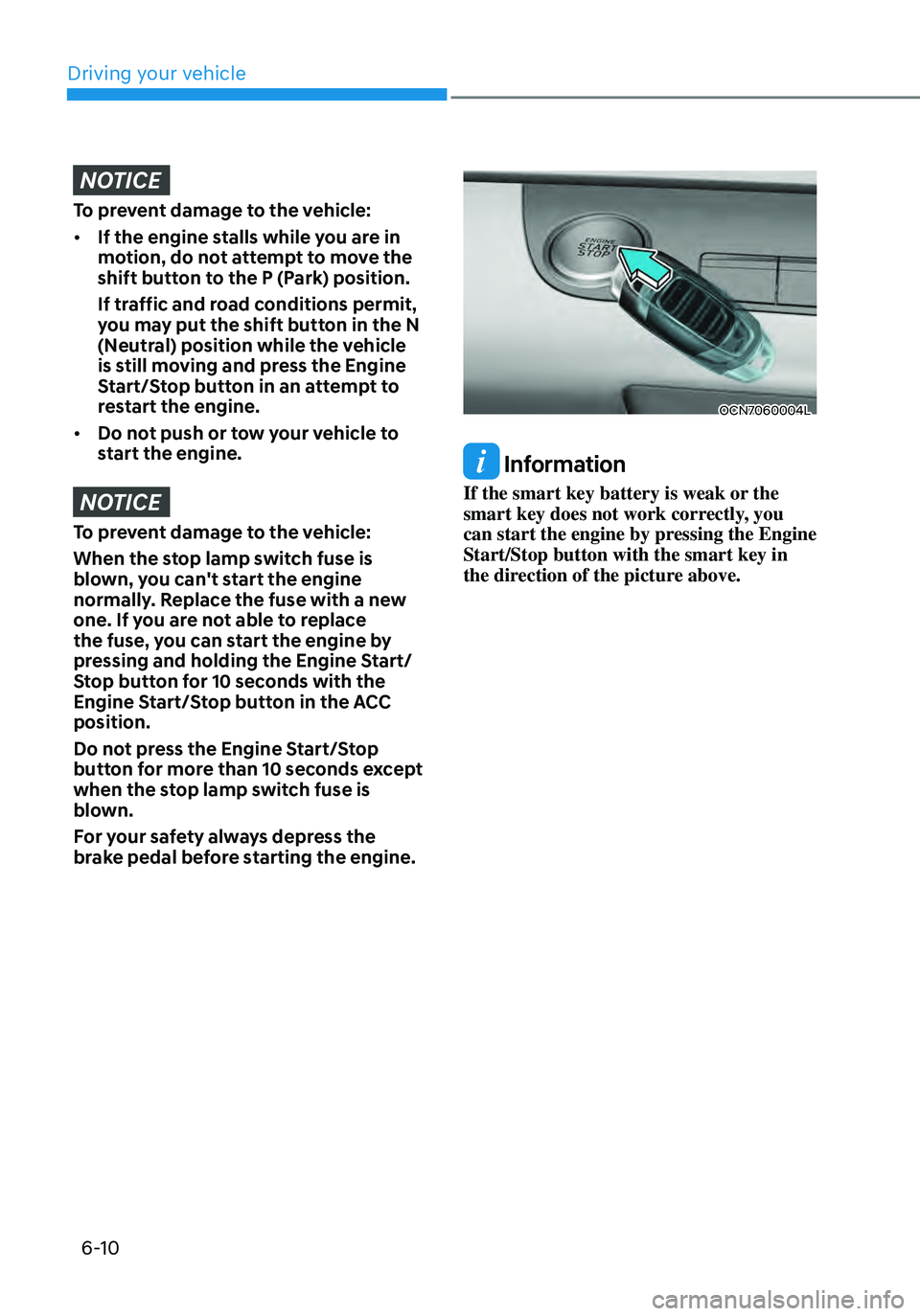 HYUNDAI ELANTRA HYBRID 2021 Owners Manual 6-10
NOTICE
To prevent damage to the vehicle:
• If the engine stalls while you are in
motion, do not attempt to move the
shift button to the P (Park) position.
If traffic and road conditions permi HYUNDAI ELANTRA HYBRID 2021 Owners Manual 6-10
NOTICE
To prevent damage to the vehicle:
• If the engine stalls while you are in
motion, do not attempt to move the
shift button to the P (Park) position.
If traffic and road conditions permi