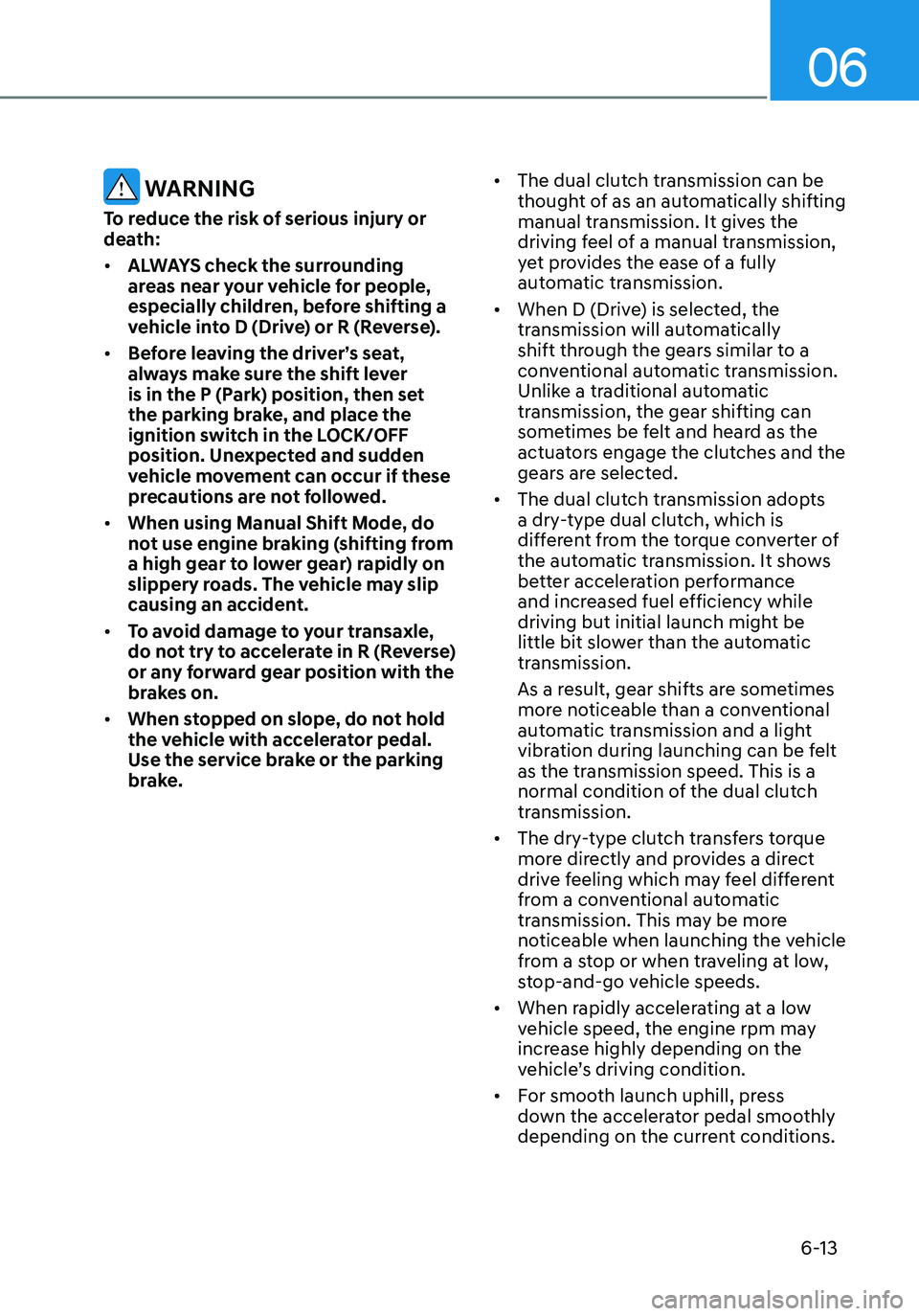 HYUNDAI ELANTRA HYBRID 2021 Owners Manual 06
6-13
WARNING
To reduce the risk of serious injury or
death:
• ALWAYS check the surrounding
areas near your vehicle for people,
especially children, before shifting a
vehicle into D (Drive) o HYUNDAI ELANTRA HYBRID 2021 Owners Manual 06
6-13
WARNING
To reduce the risk of serious injury or
death:
• ALWAYS check the surrounding
areas near your vehicle for people,
especially children, before shifting a
vehicle into D (Drive) o