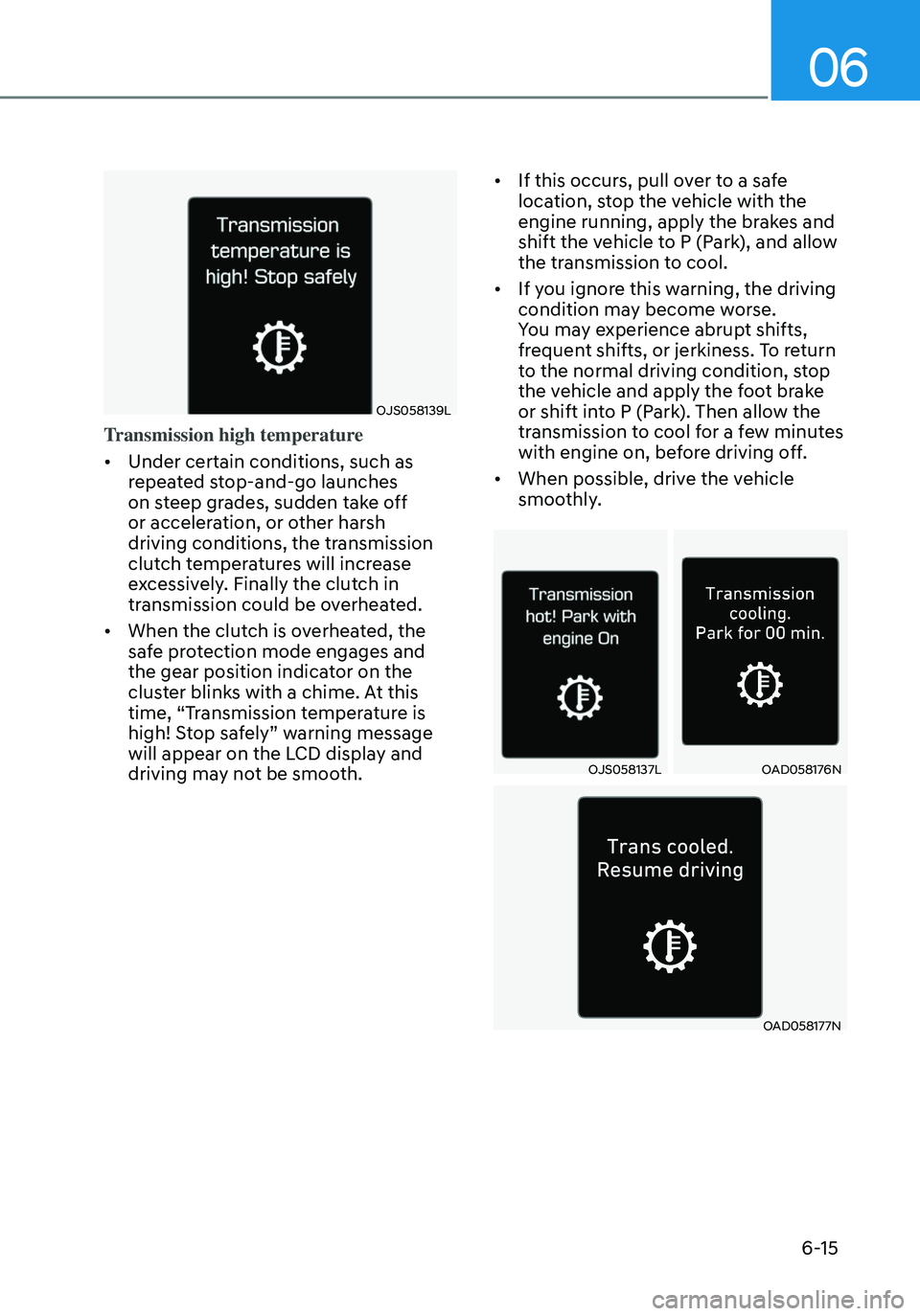 HYUNDAI ELANTRA HYBRID 2021 Owners Manual 06
6-15
OJS058139L
Transmission high temperature
• Under certain conditions, such as
repeated stop-and-go launches
on steep grades, sudden take off
or acceleration, or other harsh
driving condit HYUNDAI ELANTRA HYBRID 2021 Owners Manual 06
6-15
OJS058139L
Transmission high temperature
• Under certain conditions, such as
repeated stop-and-go launches
on steep grades, sudden take off
or acceleration, or other harsh
driving condit