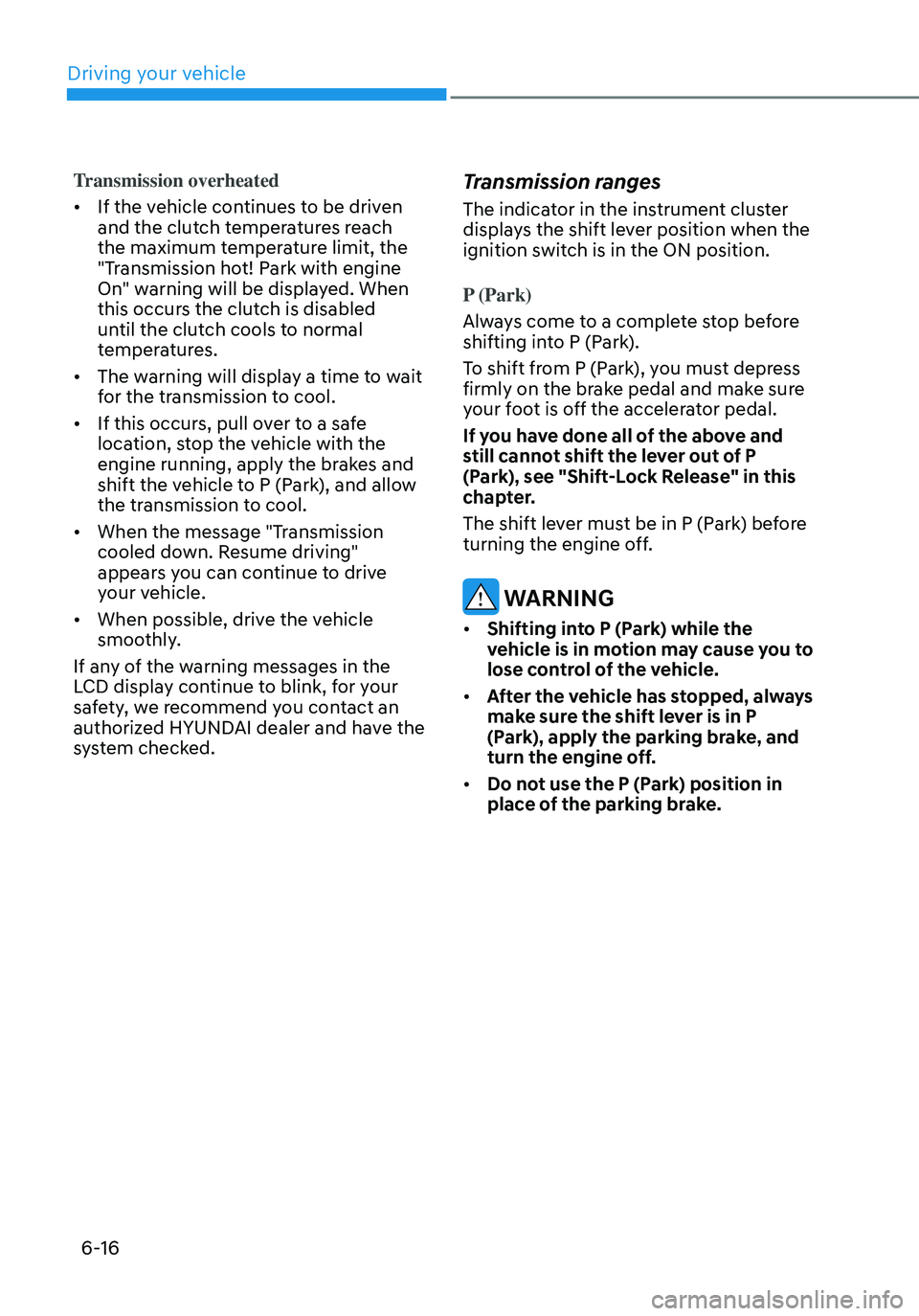 HYUNDAI ELANTRA HYBRID 2021 Owners Manual 6-16
Transmission overheated
• If the vehicle continues to be driven
and the clutch temperatures reach
the maximum temperature limit, the
"Transmission hot! Park with engine
On" warning HYUNDAI ELANTRA HYBRID 2021 Owners Manual 6-16
Transmission overheated
• If the vehicle continues to be driven
and the clutch temperatures reach
the maximum temperature limit, the
"Transmission hot! Park with engine
On" warning