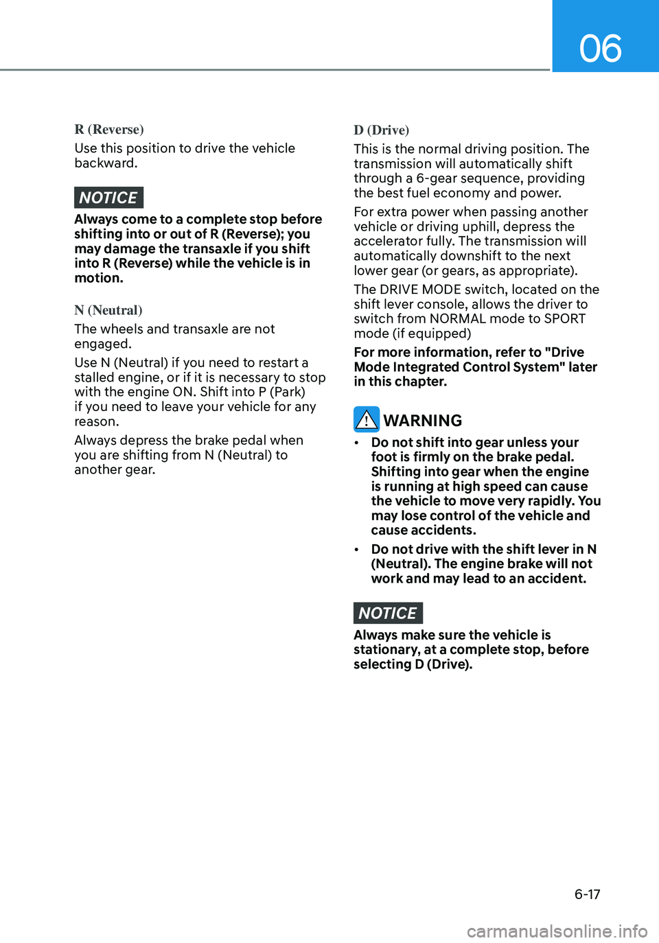 HYUNDAI ELANTRA HYBRID 2021 Owners Manual 06
6-17
R (Reverse)
Use this position to drive the vehicle
backward.
NOTICE
Always come to a complete stop before
shifting into or out of R (Reverse); you
may damage the transaxle if you shift
int HYUNDAI ELANTRA HYBRID 2021 Owners Manual 06
6-17
R (Reverse)
Use this position to drive the vehicle
backward.
NOTICE
Always come to a complete stop before
shifting into or out of R (Reverse); you
may damage the transaxle if you shift
int