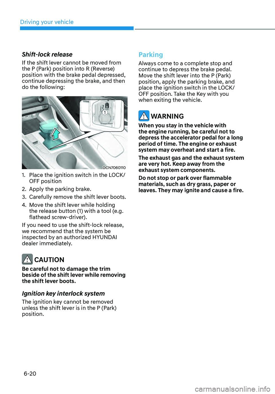 HYUNDAI ELANTRA HYBRID 2021 Owners Manual 6-20
Shift-lock release
If the shift lever cannot be moved from
the P (Park) position into R (Reverse)
position with the brake pedal depressed,
continue depressing the brake, and then
do the follo HYUNDAI ELANTRA HYBRID 2021 Owners Manual 6-20
Shift-lock release
If the shift lever cannot be moved from
the P (Park) position into R (Reverse)
position with the brake pedal depressed,
continue depressing the brake, and then
do the follo