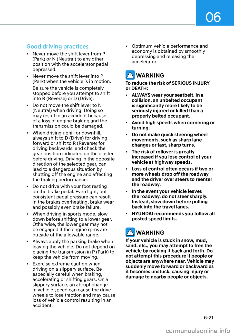 HYUNDAI ELANTRA HYBRID 2021 Owners Manual 06
6-21
Good driving practices
• Never move the shift lever from P
(Park) or N (Neutral) to any other
position with the accelerator pedal
depressed.
• Never move the shift lever into P
(Park) HYUNDAI ELANTRA HYBRID 2021 Owners Manual 06
6-21
Good driving practices
• Never move the shift lever from P
(Park) or N (Neutral) to any other
position with the accelerator pedal
depressed.
• Never move the shift lever into P
(Park)