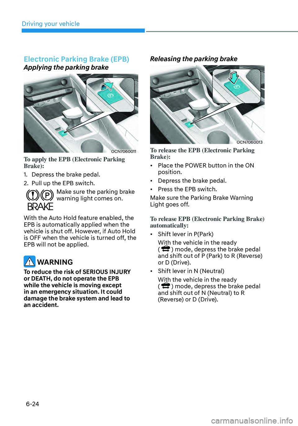 HYUNDAI ELANTRA HYBRID 2021 Owners Manual 6-24
Electronic Parking Brake (EPB)
Applying the parking brake
OCN7060011
To apply the EPB (Electronic Parking
Brake):
1. Depress the brake pedal.
2. Pull up the EPB switch.
Make sure the parking b HYUNDAI ELANTRA HYBRID 2021 Owners Manual 6-24
Electronic Parking Brake (EPB)
Applying the parking brake
OCN7060011
To apply the EPB (Electronic Parking
Brake):
1. Depress the brake pedal.
2. Pull up the EPB switch.
Make sure the parking b