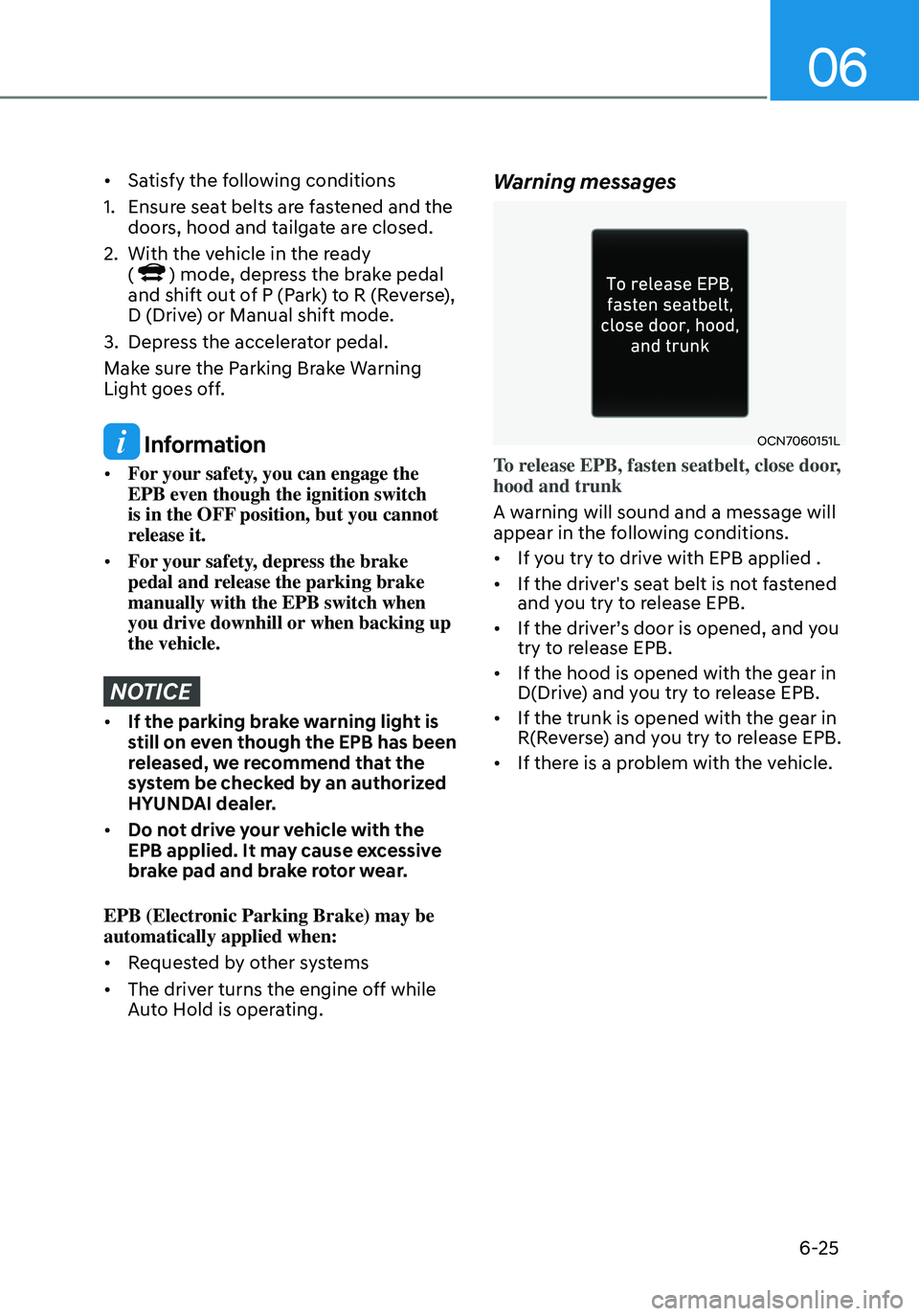 HYUNDAI ELANTRA HYBRID 2021 Owners Manual 06
6-25
• Satisfy the following conditions
1. Ensure seat belts are fastened and the
doors, hood and tailgate are closed.
2. With the vehicle in the ready
() mode, depress the brake pedal and shi HYUNDAI ELANTRA HYBRID 2021 Owners Manual 06
6-25
• Satisfy the following conditions
1. Ensure seat belts are fastened and the
doors, hood and tailgate are closed.
2. With the vehicle in the ready
() mode, depress the brake pedal and shi