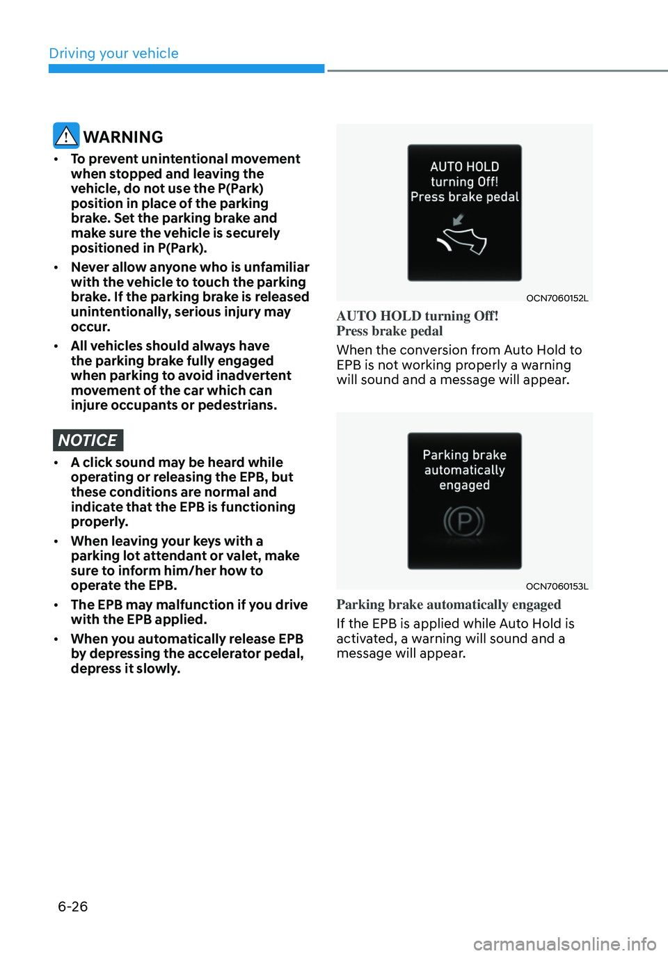HYUNDAI ELANTRA HYBRID 2021 Owners Manual 6-26
WARNING
• To prevent unintentional movement
when stopped and leaving the
vehicle, do not use the P(Park)
position in place of the parking
brake. Set the parking brake and
make sure the ve HYUNDAI ELANTRA HYBRID 2021 Owners Manual 6-26
WARNING
• To prevent unintentional movement
when stopped and leaving the
vehicle, do not use the P(Park)
position in place of the parking
brake. Set the parking brake and
make sure the ve