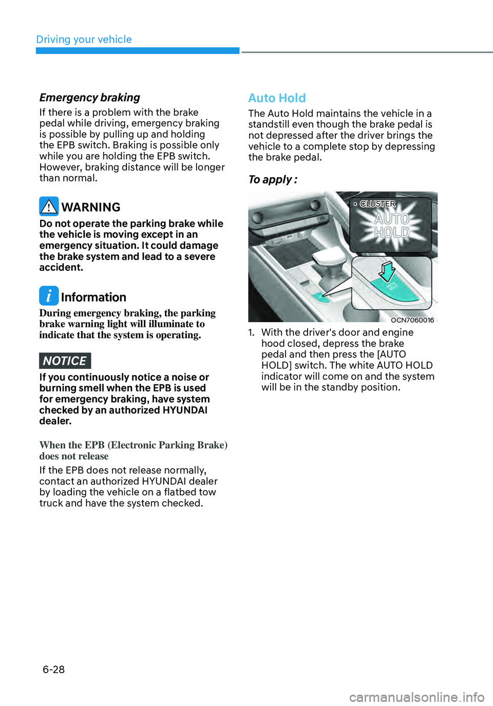 HYUNDAI ELANTRA HYBRID 2021 Owners Manual 6-28
Emergency braking
If there is a problem with the brake
pedal while driving, emergency braking
is possible by pulling up and holding
the EPB switch. Braking is possible only
while you are hold HYUNDAI ELANTRA HYBRID 2021 Owners Manual 6-28
Emergency braking
If there is a problem with the brake
pedal while driving, emergency braking
is possible by pulling up and holding
the EPB switch. Braking is possible only
while you are hold
