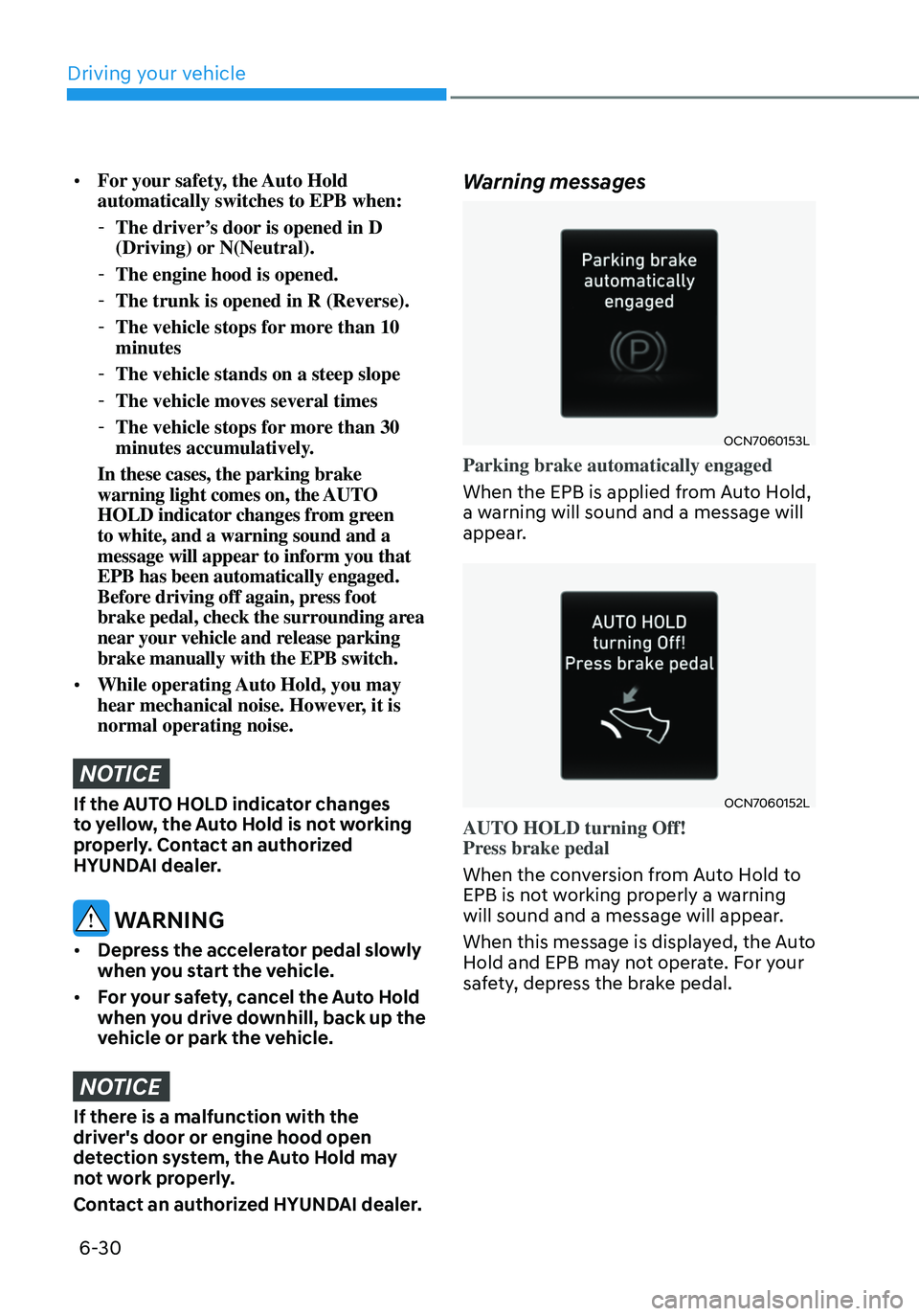 HYUNDAI ELANTRA HYBRID 2021 Owners Manual 6-30
• For your safety, the Auto Hold
automatically switches to EPB when:
-The driver’s door is opened in D
(Driving) or N(Neutral).
-The engine hood is opened.
-The trunk is opened in R (Rev HYUNDAI ELANTRA HYBRID 2021 Owners Manual 6-30
• For your safety, the Auto Hold
automatically switches to EPB when:
-The driver’s door is opened in D
(Driving) or N(Neutral).
-The engine hood is opened.
-The trunk is opened in R (Rev