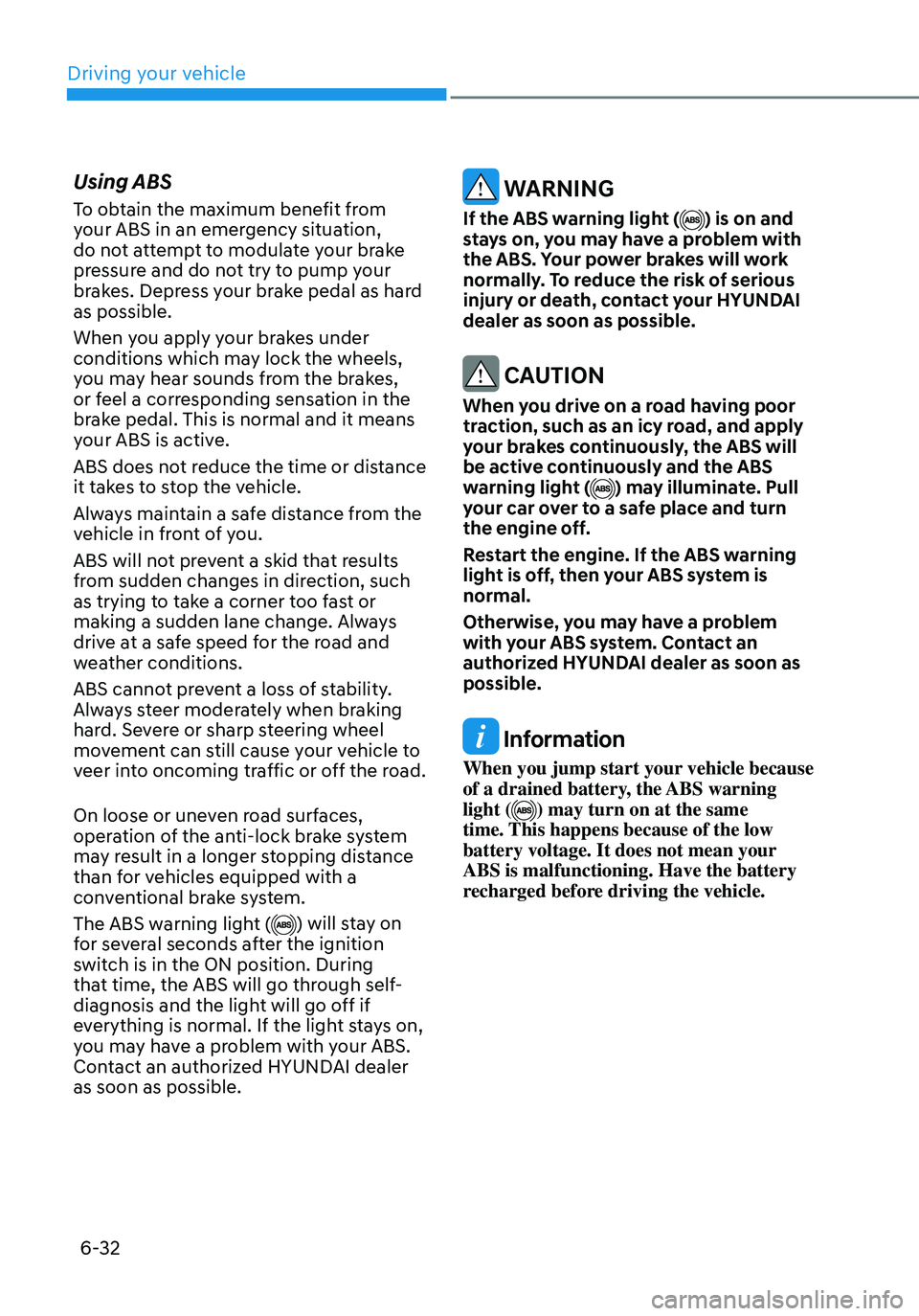 HYUNDAI ELANTRA HYBRID 2021 Owners Manual 6-32
Using ABS
To obtain the maximum benefit from
your ABS in an emergency situation,
do not attempt to modulate your brake
pressure and do not try to pump your
brakes. Depress your brake pedal as HYUNDAI ELANTRA HYBRID 2021 Owners Manual 6-32
Using ABS
To obtain the maximum benefit from
your ABS in an emergency situation,
do not attempt to modulate your brake
pressure and do not try to pump your
brakes. Depress your brake pedal as