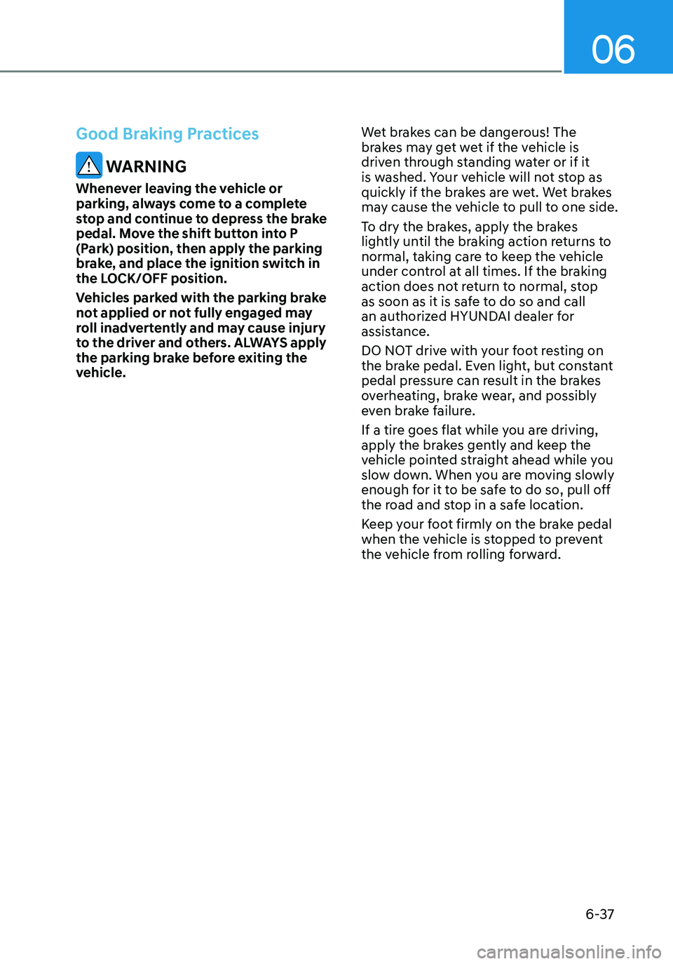 HYUNDAI ELANTRA HYBRID 2021 Owners Manual 06
6-37
Good Braking Practices
WARNING
Whenever leaving the vehicle or
parking, always come to a complete
stop and continue to depress the brake
pedal. Move the shift button into P
(Park) positio HYUNDAI ELANTRA HYBRID 2021 Owners Manual 06
6-37
Good Braking Practices
WARNING
Whenever leaving the vehicle or
parking, always come to a complete
stop and continue to depress the brake
pedal. Move the shift button into P
(Park) positio