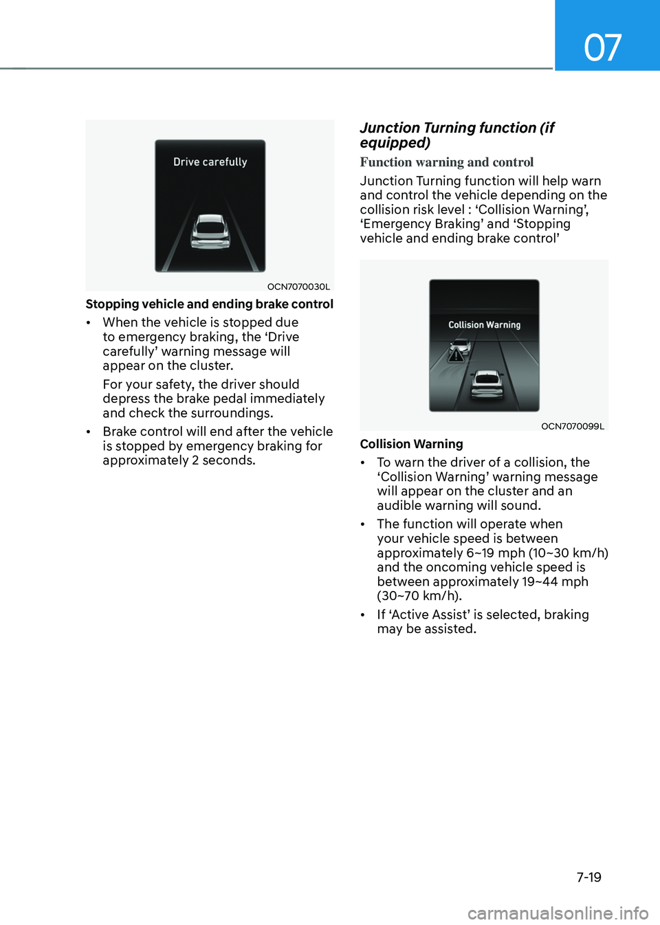 HYUNDAI ELANTRA HYBRID 2021 Owners Manual 07
7-19
OCN7070030L
Stopping vehicle and ending brake control
• When the vehicle is stopped due
to emergency braking, the ‘Drive
carefully’ warning message will appear on the cluster.
For you HYUNDAI ELANTRA HYBRID 2021 Owners Manual 07
7-19
OCN7070030L
Stopping vehicle and ending brake control
• When the vehicle is stopped due
to emergency braking, the ‘Drive
carefully’ warning message will appear on the cluster.
For you
