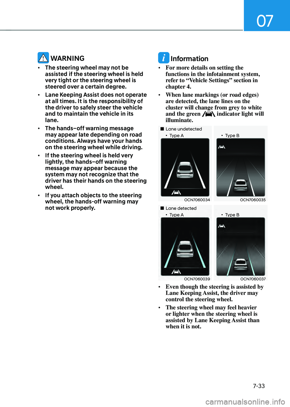 HYUNDAI ELANTRA HYBRID 2021 Owners Manual 07
7-33
WARNING
• The steering wheel may not be
assisted if the steering wheel is held
very tight or the steering wheel is
steered over a certain degree.
• Lane Keeping Assist does not operat HYUNDAI ELANTRA HYBRID 2021 Owners Manual 07
7-33
WARNING
• The steering wheel may not be
assisted if the steering wheel is held
very tight or the steering wheel is
steered over a certain degree.
• Lane Keeping Assist does not operat