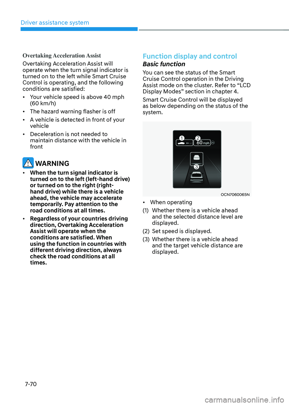 HYUNDAI ELANTRA HYBRID 2021 Owners Manual Driver assistance system
7-7 0
Overtaking Acceleration Assist
Overtaking Acceleration Assist will
operate when the turn signal indicator is
turned on to the left while Smart Cruise
Control is opera HYUNDAI ELANTRA HYBRID 2021 Owners Manual Driver assistance system
7-7 0
Overtaking Acceleration Assist
Overtaking Acceleration Assist will
operate when the turn signal indicator is
turned on to the left while Smart Cruise
Control is opera