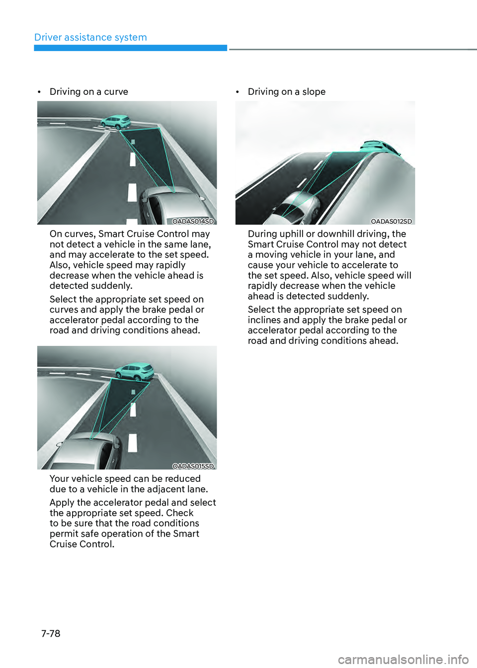 HYUNDAI ELANTRA HYBRID 2021 Owners Manual Driver assistance system
7-7 8
• Driving on a curve
OADAS014SD
On curves, Smart Cruise Control may
not detect a vehicle in the same lane,
and may accelerate to the set speed.
Also, vehicle speed HYUNDAI ELANTRA HYBRID 2021 Owners Manual Driver assistance system
7-7 8
• Driving on a curve
OADAS014SD
On curves, Smart Cruise Control may
not detect a vehicle in the same lane,
and may accelerate to the set speed.
Also, vehicle speed