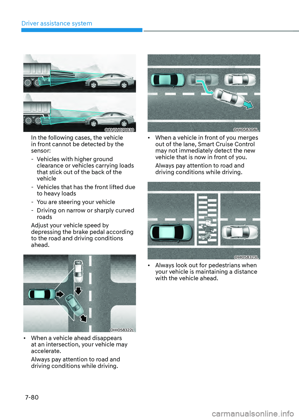 HYUNDAI ELANTRA HYBRID 2021 Owners Manual Driver assistance system
7-80
OCN7H070030
In the following cases, the vehicle
in front cannot be detected by the
sensor:
-Vehicles with higher ground
clearance or vehicles carrying loads
that sti HYUNDAI ELANTRA HYBRID 2021 Owners Manual Driver assistance system
7-80
OCN7H070030
In the following cases, the vehicle
in front cannot be detected by the
sensor:
-Vehicles with higher ground
clearance or vehicles carrying loads
that sti