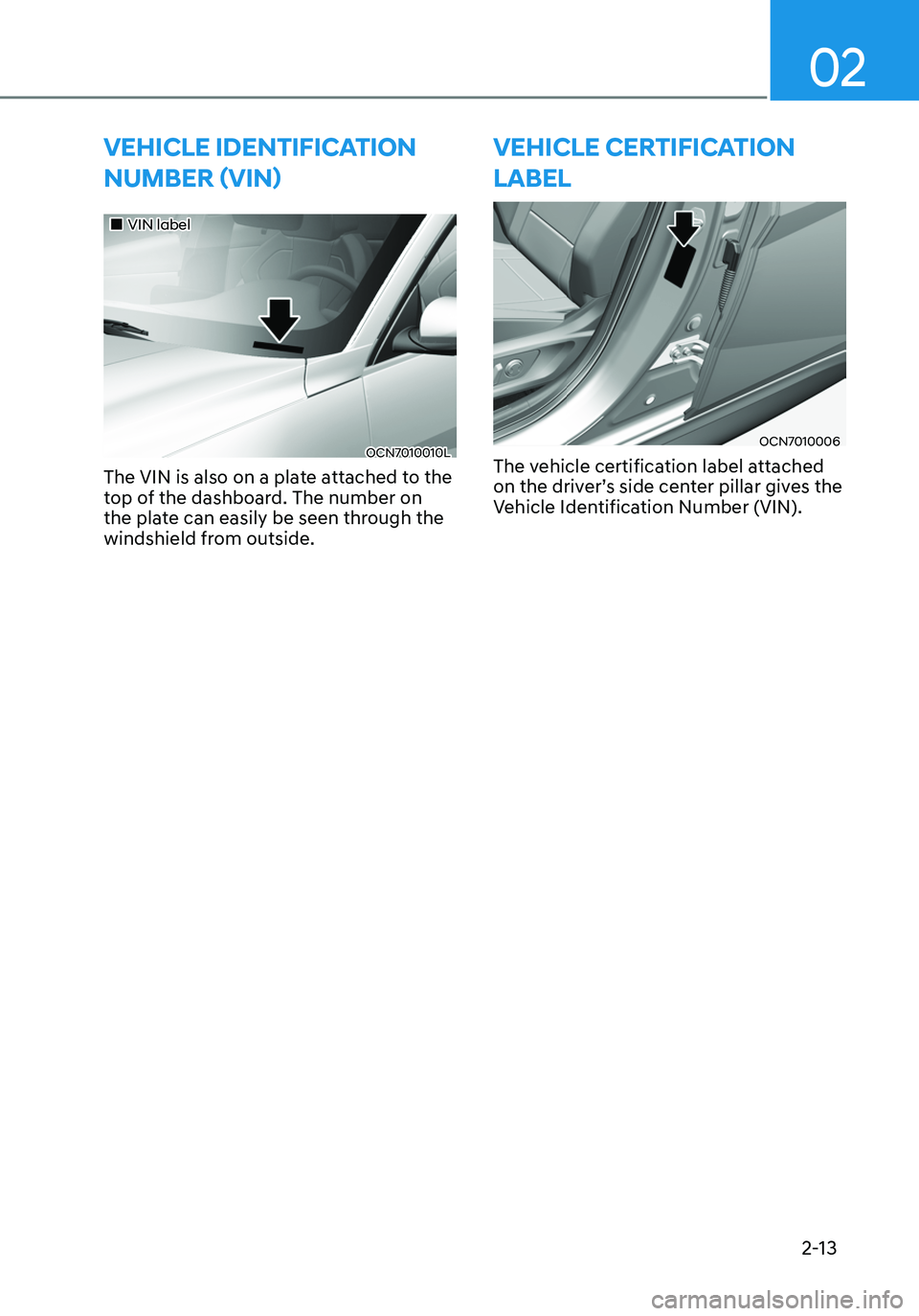 HYUNDAI ELANTRA HYBRID 2021 Service Manual 02
2-13
VEHICLE IDENTIFICATION 
NUMBER (VIN)
„„VIN label
OCN7010010L
The VIN is also on a plate attached to the 
top of the dashboard. The number on 
the plate can easily be seen through the
