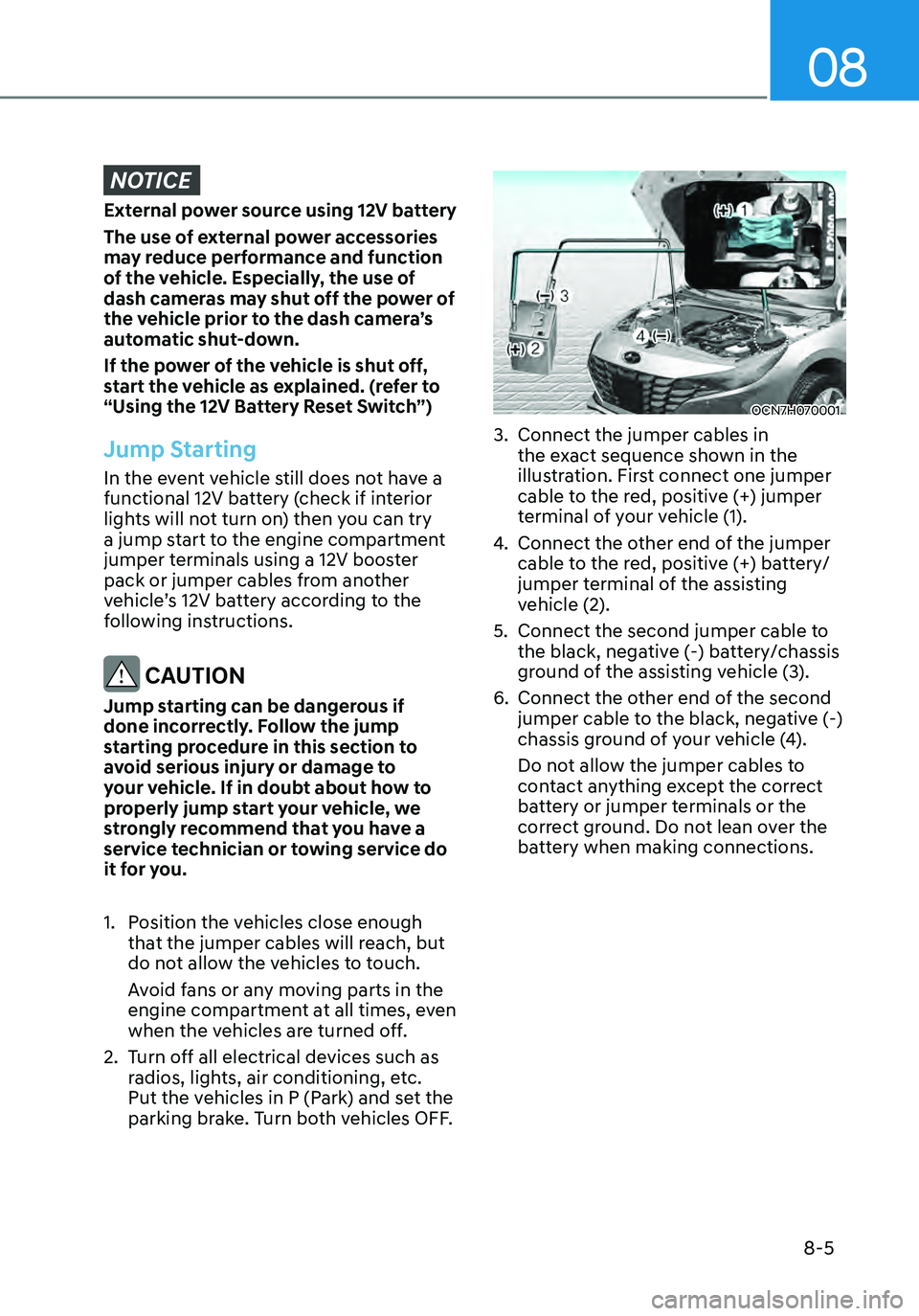 HYUNDAI ELANTRA HYBRID 2021 Owners Manual 08
8-5
NOTICE
External power source using 12V battery
The use of external power accessories
may reduce performance and function
of the vehicle. Especially, the use of
dash cameras may shut off the HYUNDAI ELANTRA HYBRID 2021 Owners Manual 08
8-5
NOTICE
External power source using 12V battery
The use of external power accessories
may reduce performance and function
of the vehicle. Especially, the use of
dash cameras may shut off the