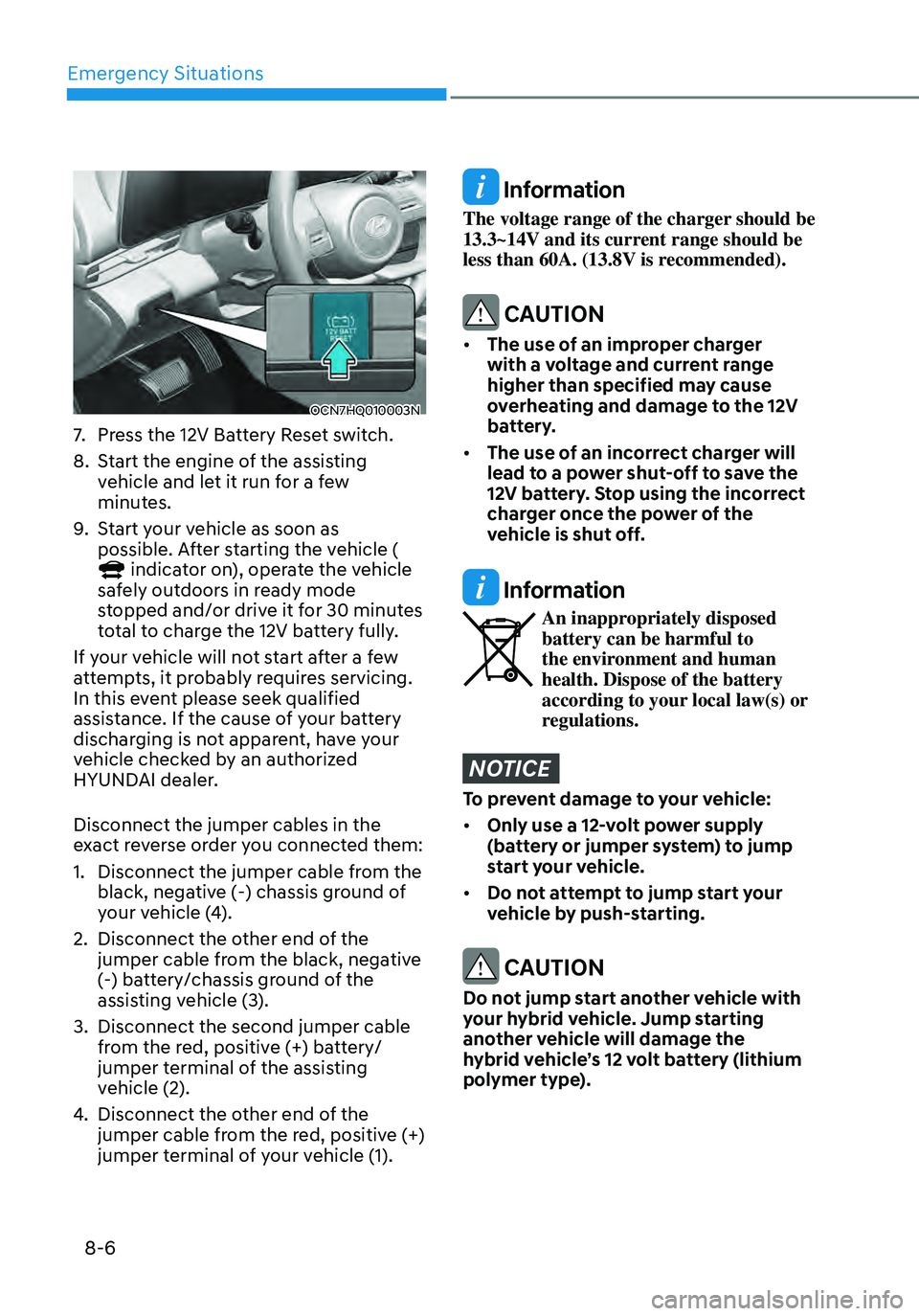 HYUNDAI ELANTRA HYBRID 2021 Owners Manual Emergency Situations
8-6
OCN7HQ010003N
7. Press the 12V Battery Reset switch.
8. Start the engine of the assisting
vehicle and let it run for a few
minutes.
9. Start your vehicle as soon as
possibl HYUNDAI ELANTRA HYBRID 2021 Owners Manual Emergency Situations
8-6
OCN7HQ010003N
7. Press the 12V Battery Reset switch.
8. Start the engine of the assisting
vehicle and let it run for a few
minutes.
9. Start your vehicle as soon as
possibl