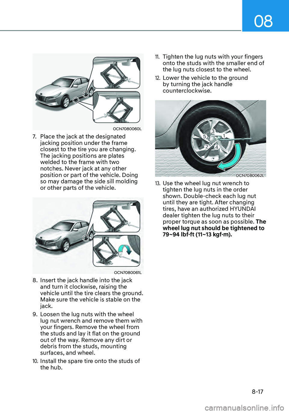 HYUNDAI ELANTRA HYBRID 2021 Owners Manual 08
8-17
OCN7080060L
7. Place the jack at the designated
jacking position under the frame
closest to the tire you are changing.
The jacking positions are plates
welded to the frame with two
notche HYUNDAI ELANTRA HYBRID 2021 Owners Manual 08
8-17
OCN7080060L
7. Place the jack at the designated
jacking position under the frame
closest to the tire you are changing.
The jacking positions are plates
welded to the frame with two
notche