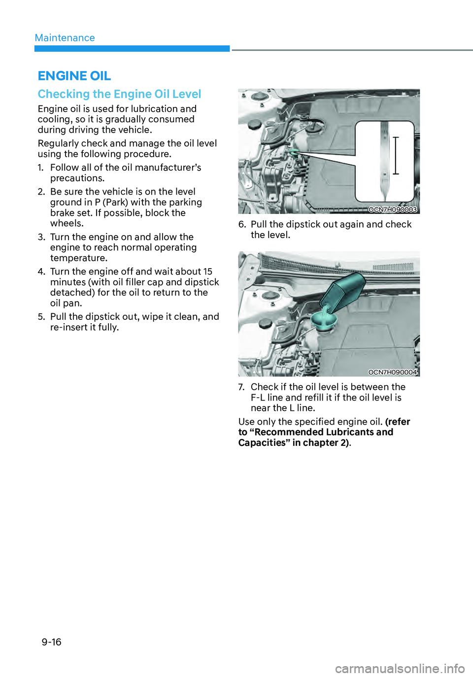 HYUNDAI ELANTRA HYBRID 2021  Owners Manual Maintenance
9-16
Checking the Engine Oil Level
Engine oil is used for lubrication and 
cooling, so it is gradually consumed 
during driving the vehicle.
Regularly check and manage the oil level 
using