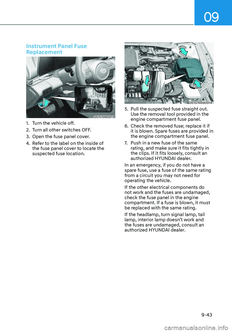 HYUNDAI ELANTRA HYBRID 2021 Owners Manual 09
9-43
Instrument Panel Fuse
Replacement
OCN7080017
1. Turn the vehicle off.
2. Turn all other switches OFF.
3. Open the fuse panel cover.
4. Refer to the label on the inside of
the fuse panel cove HYUNDAI ELANTRA HYBRID 2021 Owners Manual 09
9-43
Instrument Panel Fuse
Replacement
OCN7080017
1. Turn the vehicle off.
2. Turn all other switches OFF.
3. Open the fuse panel cover.
4. Refer to the label on the inside of
the fuse panel cove
