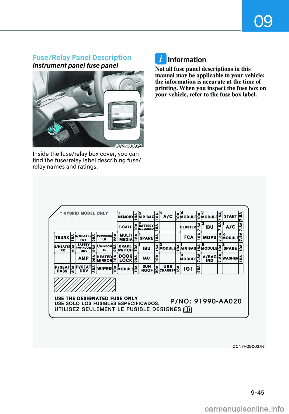 HYUNDAI ELANTRA HYBRID 2021 Owners Manual 09
9-45
OCN7H090027N
Fuse/Relay Panel Description
Instrument panel fuse panel
OCN7080024
Inside the fuse/relay box cover, you can
find the fuse/relay label describing fuse/
relay names and ratings.
HYUNDAI ELANTRA HYBRID 2021 Owners Manual 09
9-45
OCN7H090027N
Fuse/Relay Panel Description
Instrument panel fuse panel
OCN7080024
Inside the fuse/relay box cover, you can
find the fuse/relay label describing fuse/
relay names and ratings.