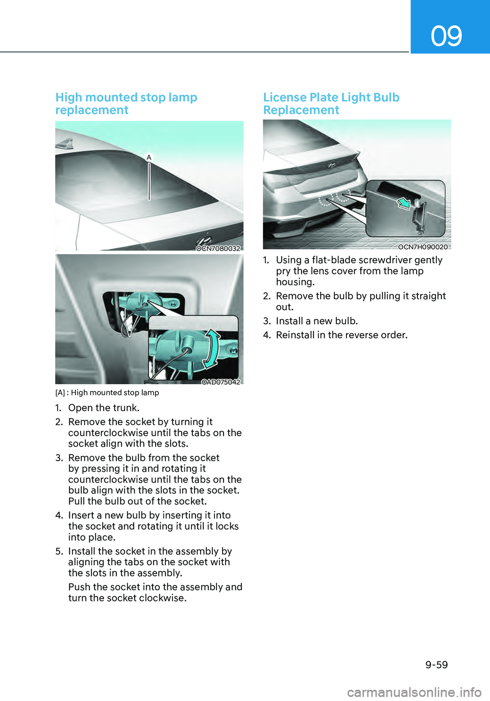 HYUNDAI ELANTRA HYBRID 2021  Owners Manual 09
9-59
High mounted stop lamp 
replacement
OCN7080032
OAD075042[A] : High mounted stop lamp
1. Open the trunk.
2. Remove the socket by turning it 
counterclockwise until the tabs on the 
socket align