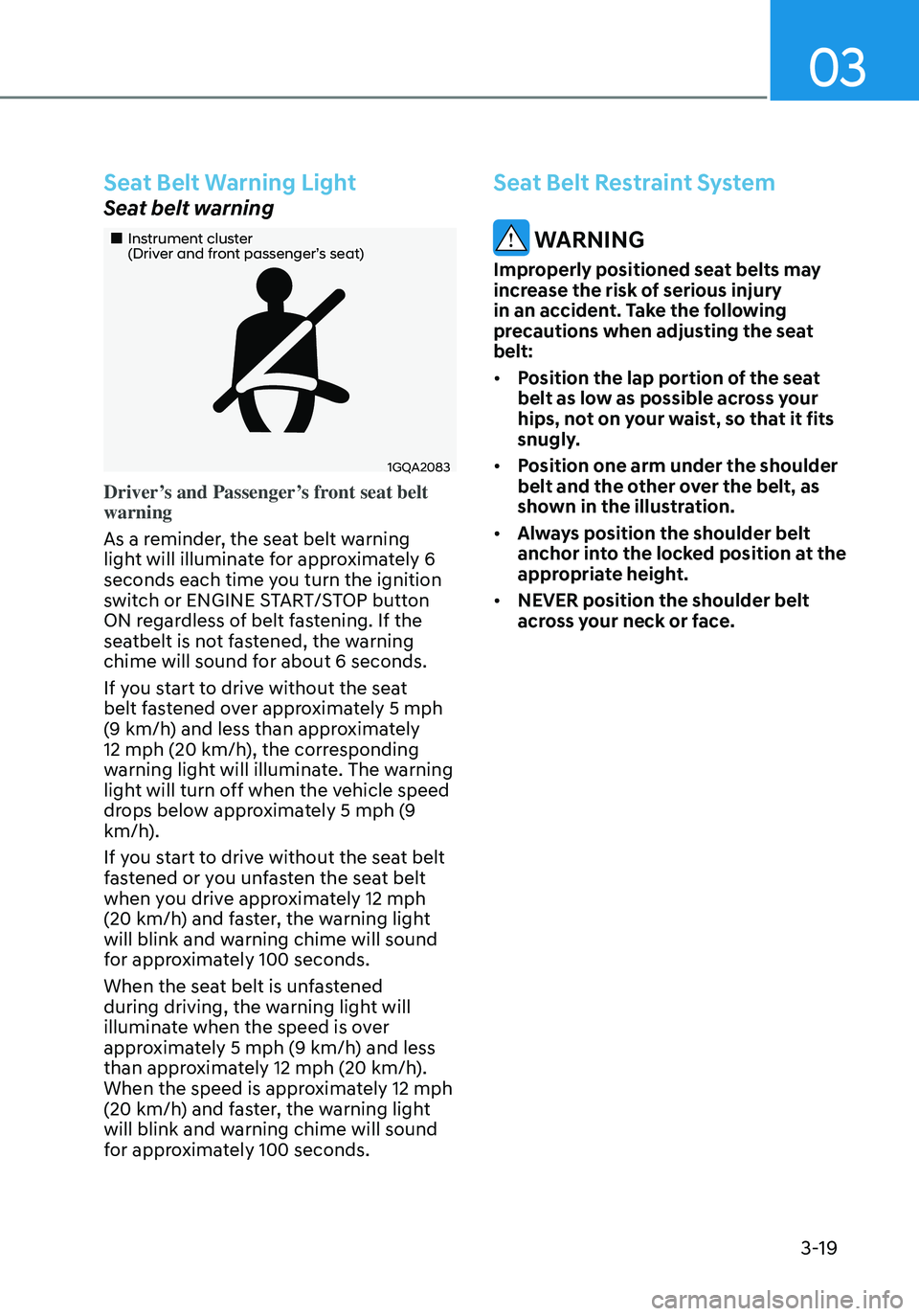 HYUNDAI ELANTRA HYBRID 2021 Repair Manual 03
3-19
Seat Belt Warning Light
Seat belt warning
„„Instrument cluster  (Driver and front passenger’s seat)
1GQA2083
Driver’s and Passenger’s front seat belt 
warning 
As a reminder, t